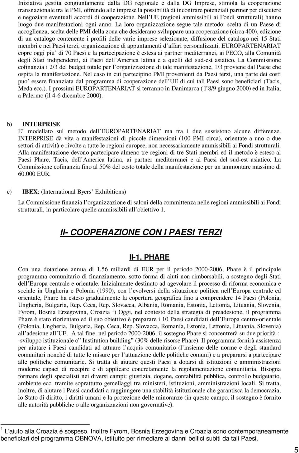 La loro organizzazione segue tale metodo: scelta di un Paese di accoglienza, scelta delle PMI della zona che desiderano sviluppare una cooperazione (circa 400), edizione di un catalogo contenente i