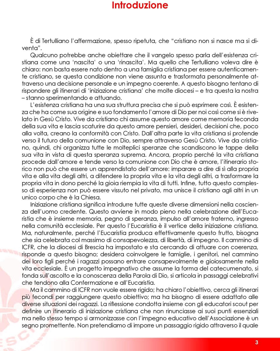 Ma quello che Tertulliano voleva dire è chiaro: non basta essere nato dentro a una famiglia cristiana per essere autenticamente cristiano, se questa condizione non viene assunta e trasformata