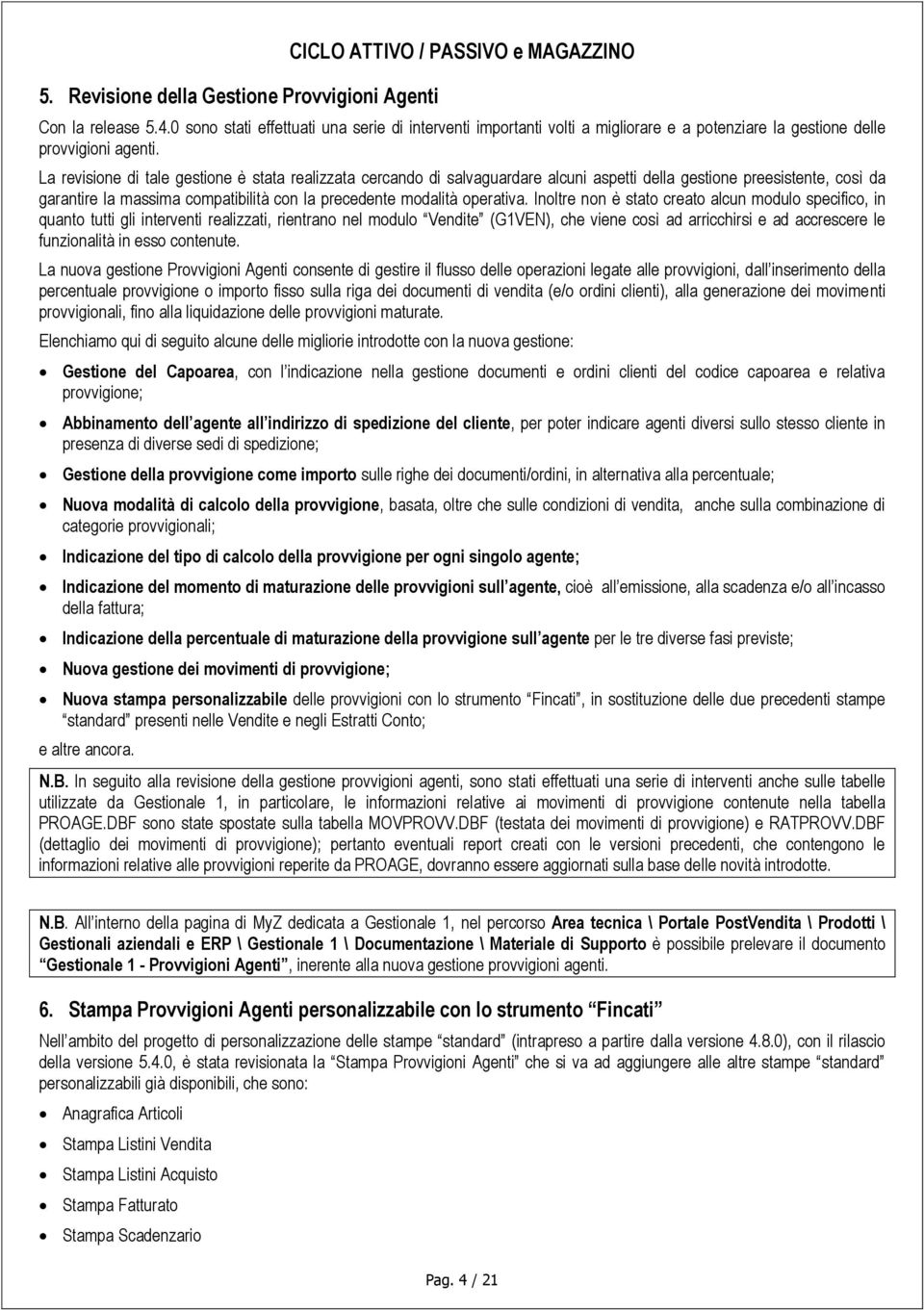 La revisione di tale gestione è stata realizzata cercando di salvaguardare alcuni aspetti della gestione preesistente, così da garantire la massima compatibilità con la precedente modalità operativa.