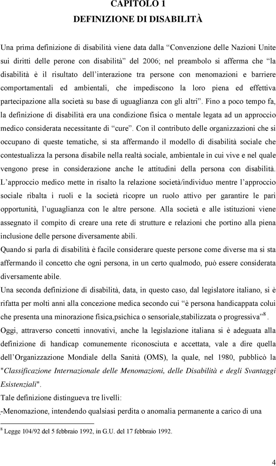 di uguaglianza con gli altri. Fino a poco tempo fa, la definizione di disabilità era una condizione fisica o mentale legata ad un approccio medico considerata necessitante di cure.