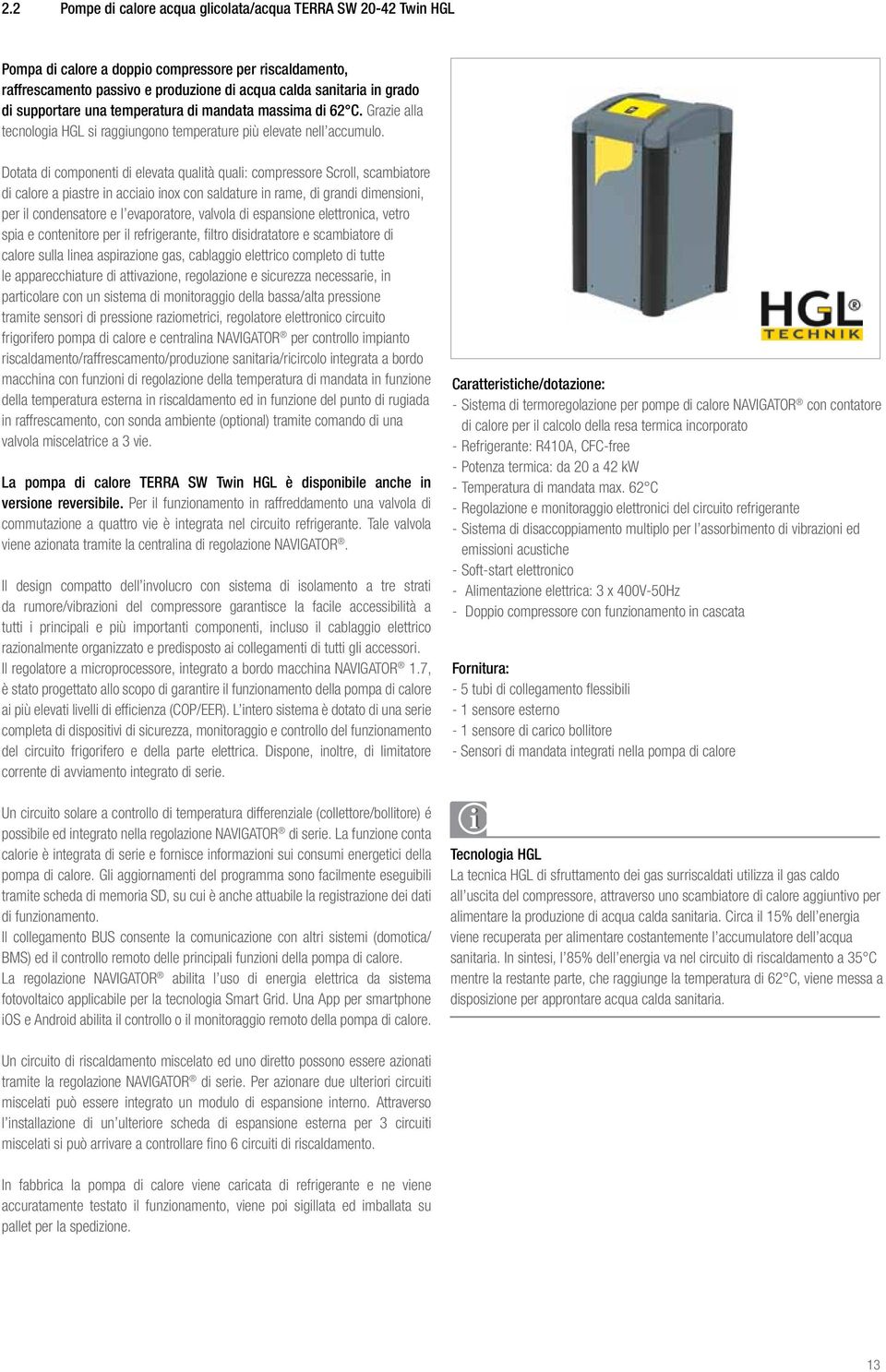 Dotata di componenti di elevata qualità quali: compressore Scroll, scambiatore di calore a piastre in acciaio inox con saldature in rame, di grandi dimensioni, per il condensatore e l evaporatore,