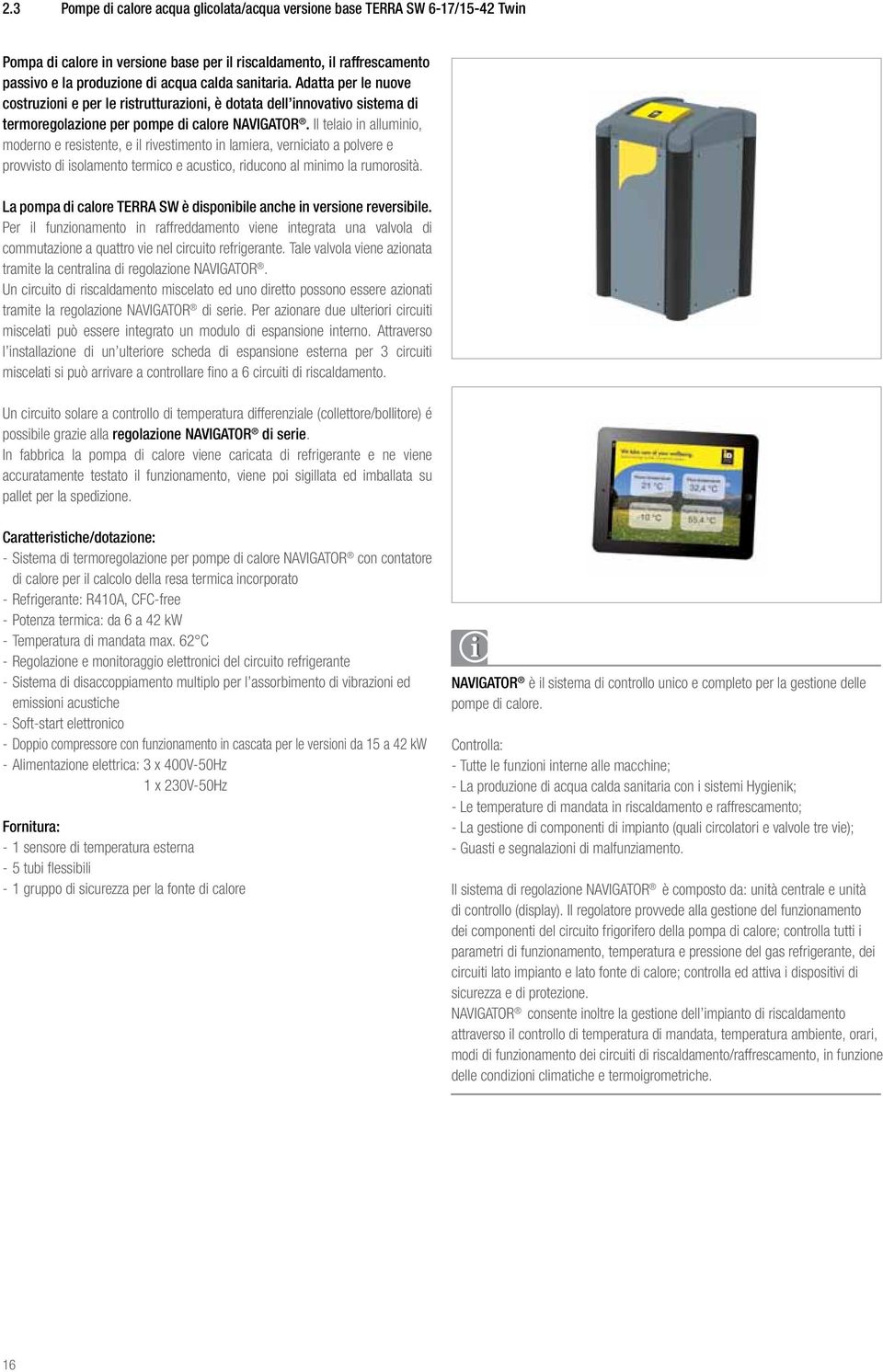 Il telaio in alluminio, moderno e resistente, e il rivestimento in lamiera, verniciato a polvere e provvisto di isolamento termico e acustico, riducono al minimo la rumorosità.