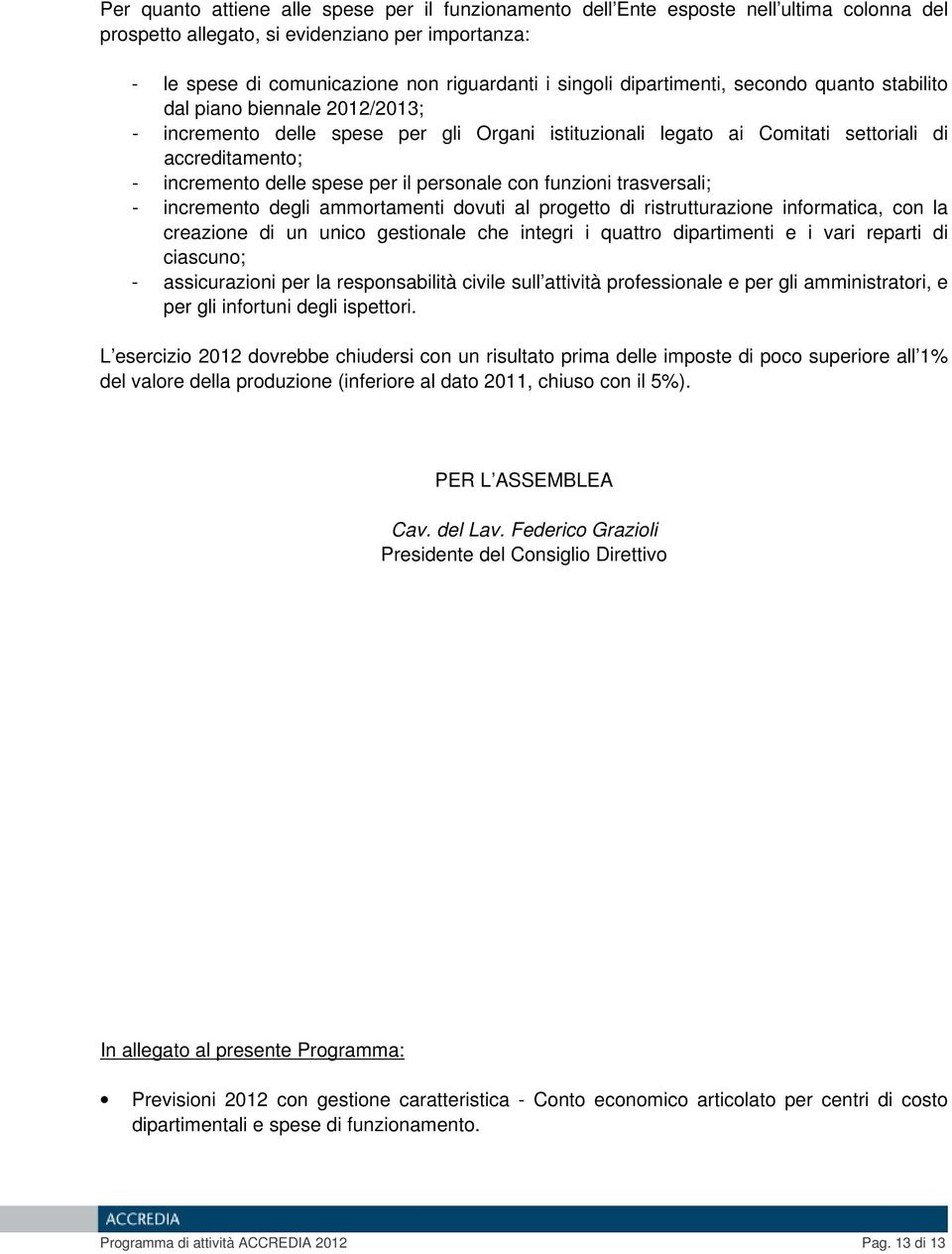 per il personale con funzioni trasversali; - incremento degli ammortamenti dovuti al progetto di ristrutturazione informatica, con la creazione di un unico gestionale che integri i quattro