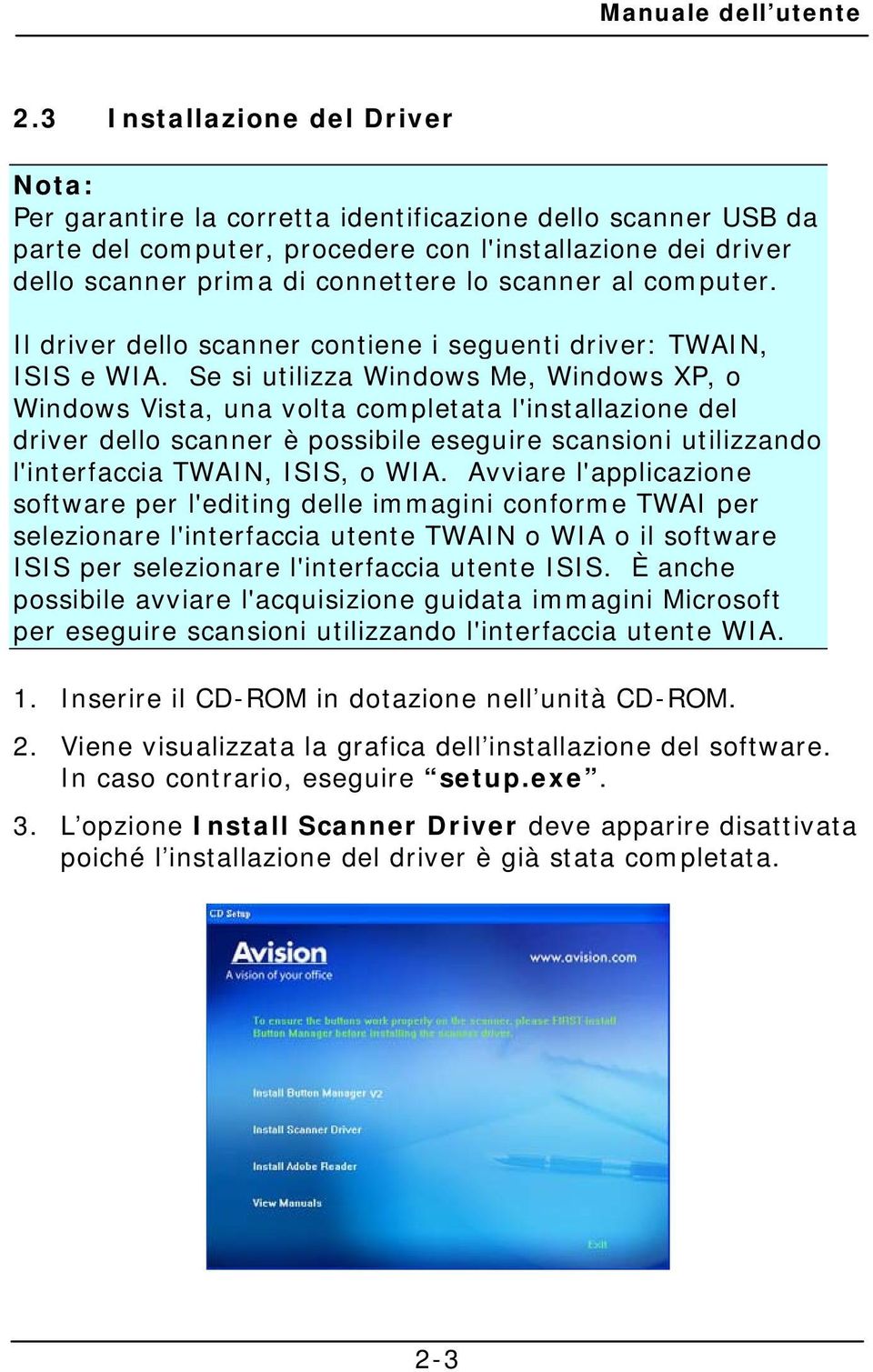 Se si utilizza Windows Me, Windows XP, o Windows Vista, una volta completata l'installazione del driver dello scanner è possibile eseguire scansioni utilizzando l'interfaccia TWAIN, ISIS, o WIA.