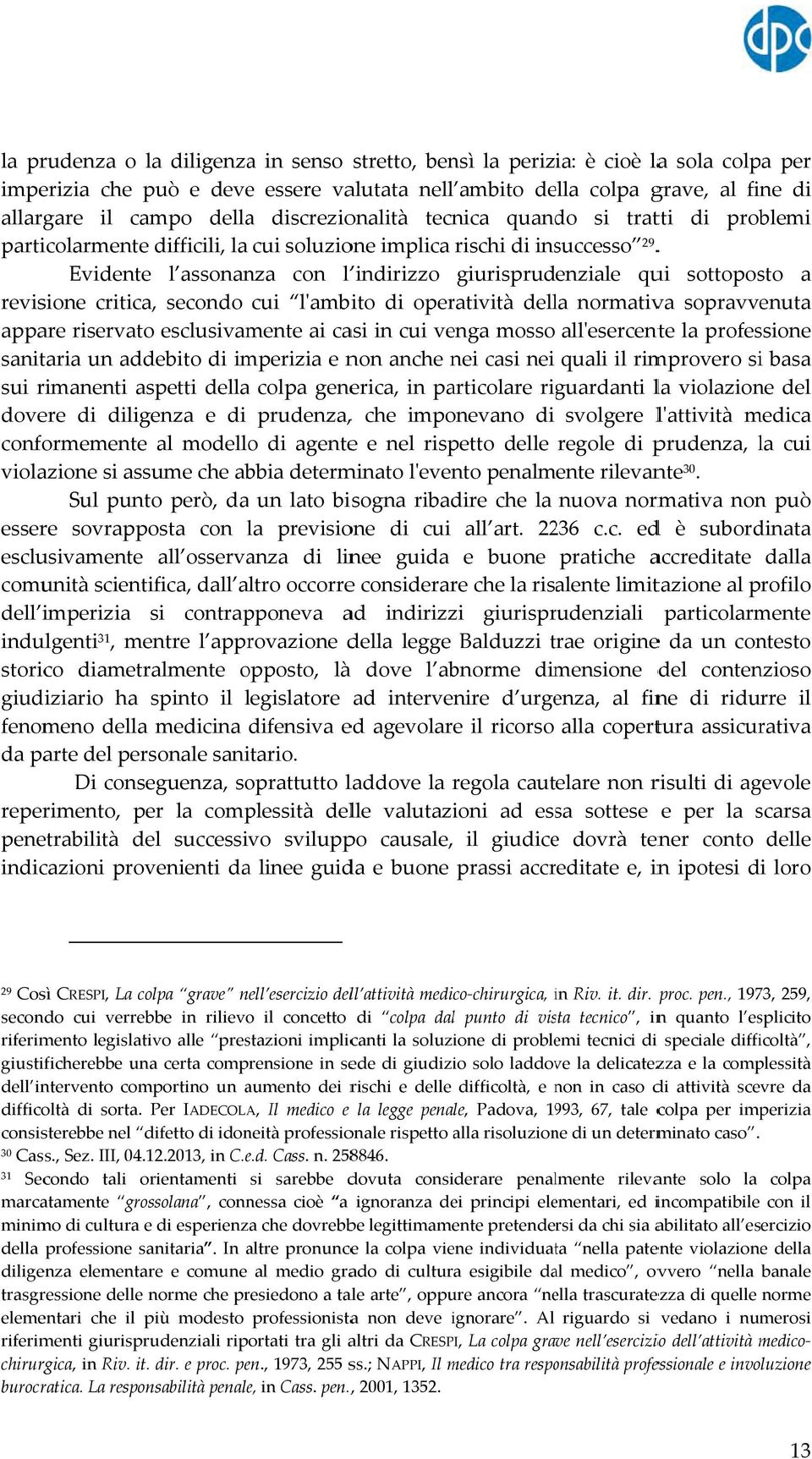 Evidentee l assonanza con l indirizzo giurisprudenziale qui sottoposto a revisione critica, secondo cui lʹambito di operatività della normativa sopravvenuta appare riservato esclusivamente ai casi in