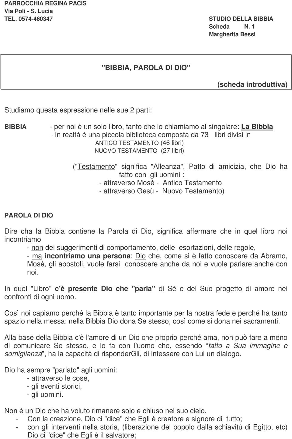 realtà è una piccola biblioteca composta da 73 libri divisi in ANTICO TESTAMENTO (46 libri) NUOVO TESTAMENTO (27 libri) ("Testamento" significa "Alleanza", Patto di amicizia, che Dio ha fatto con gli