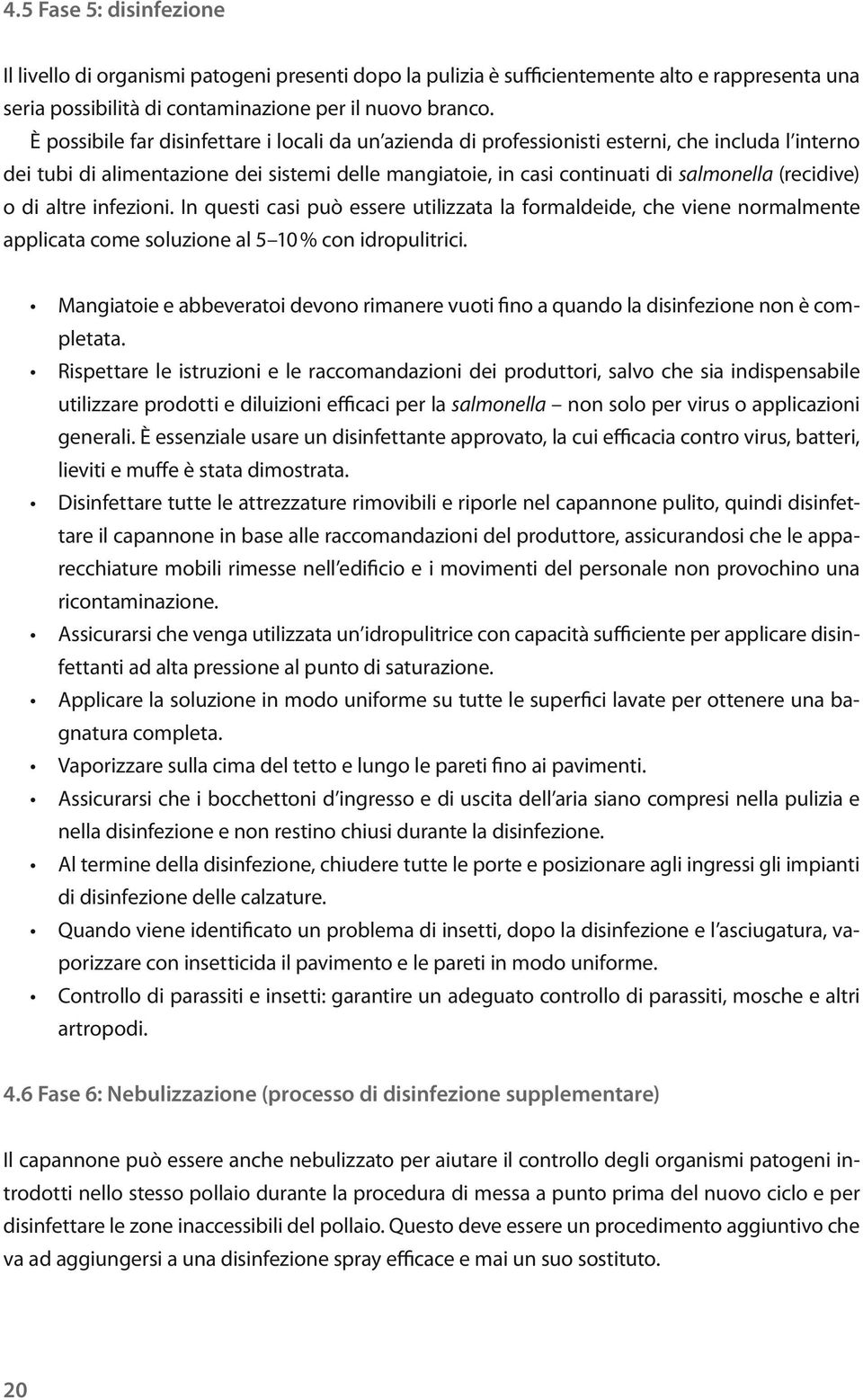 (recidive) o di altre infezioni. In questi casi può essere utilizzata la formaldeide, che viene normalmente applicata come soluzione al 5 10 % con idropulitrici.