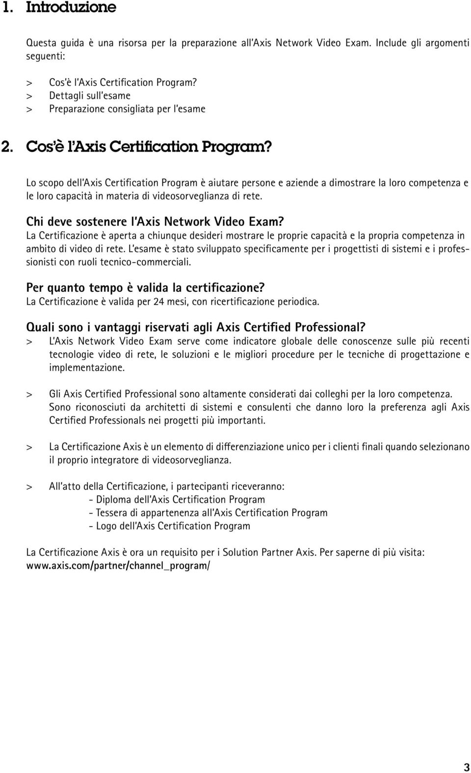 Lo scopo dell Axis Certification Program è aiutare persone e aziende a dimostrare la loro competenza e le loro capacità in materia di videosorveglianza di rete.