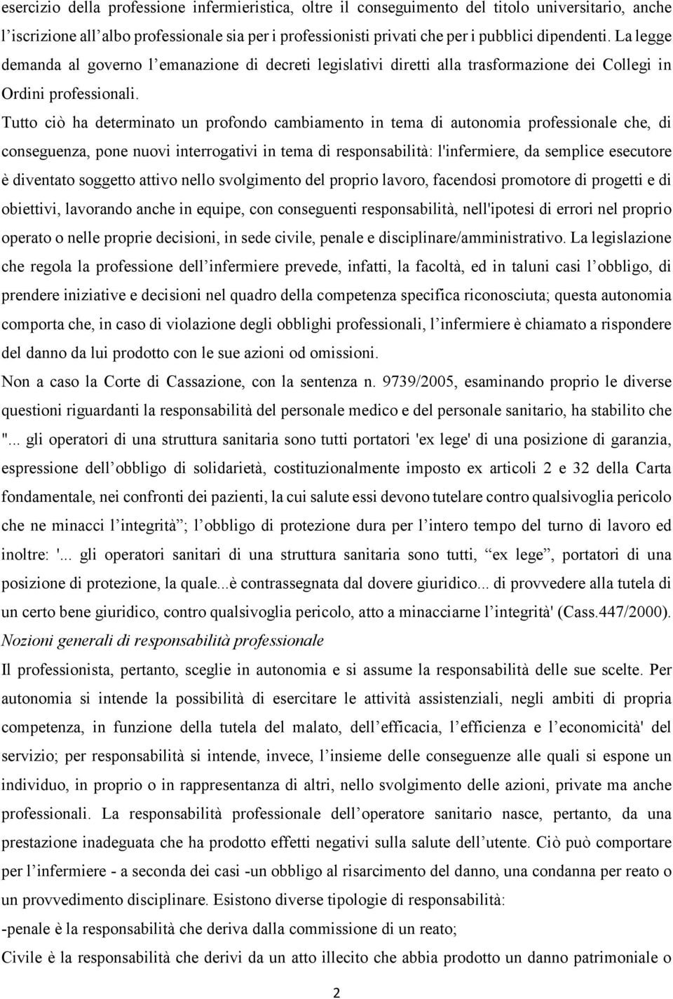 Tutto ciò ha determinato un profondo cambiamento in tema di autonomia professionale che, di conseguenza, pone nuovi interrogativi in tema di responsabilità: l'infermiere, da semplice esecutore è