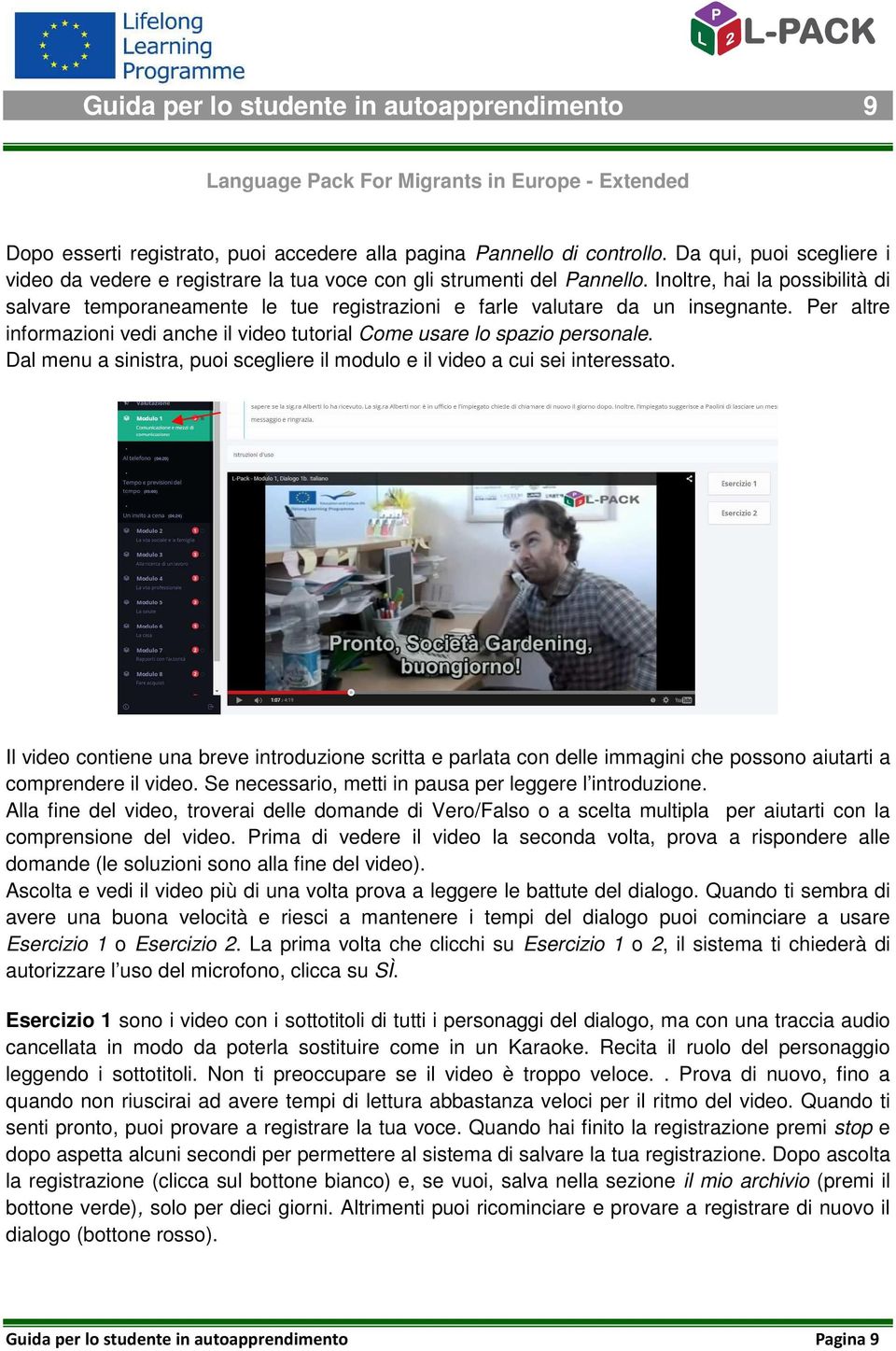 Inoltre, hai la possibilità di salvare temporaneamente le tue registrazioni e farle valutare da un insegnante. Per altre informazioni vedi anche il video tutorial Come usare lo spazio personale.