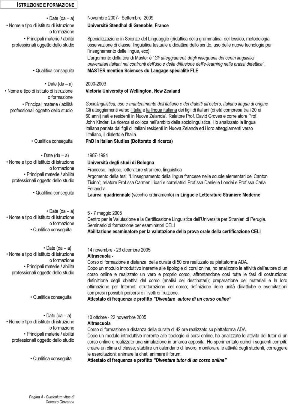 L argomento della tesi di Master è Gli atteggiamenti degli insegnanti dei centri linguistici universitari italiani nei confronti dell'uso e della diffusione dell'e-learning nella prassi didattica.