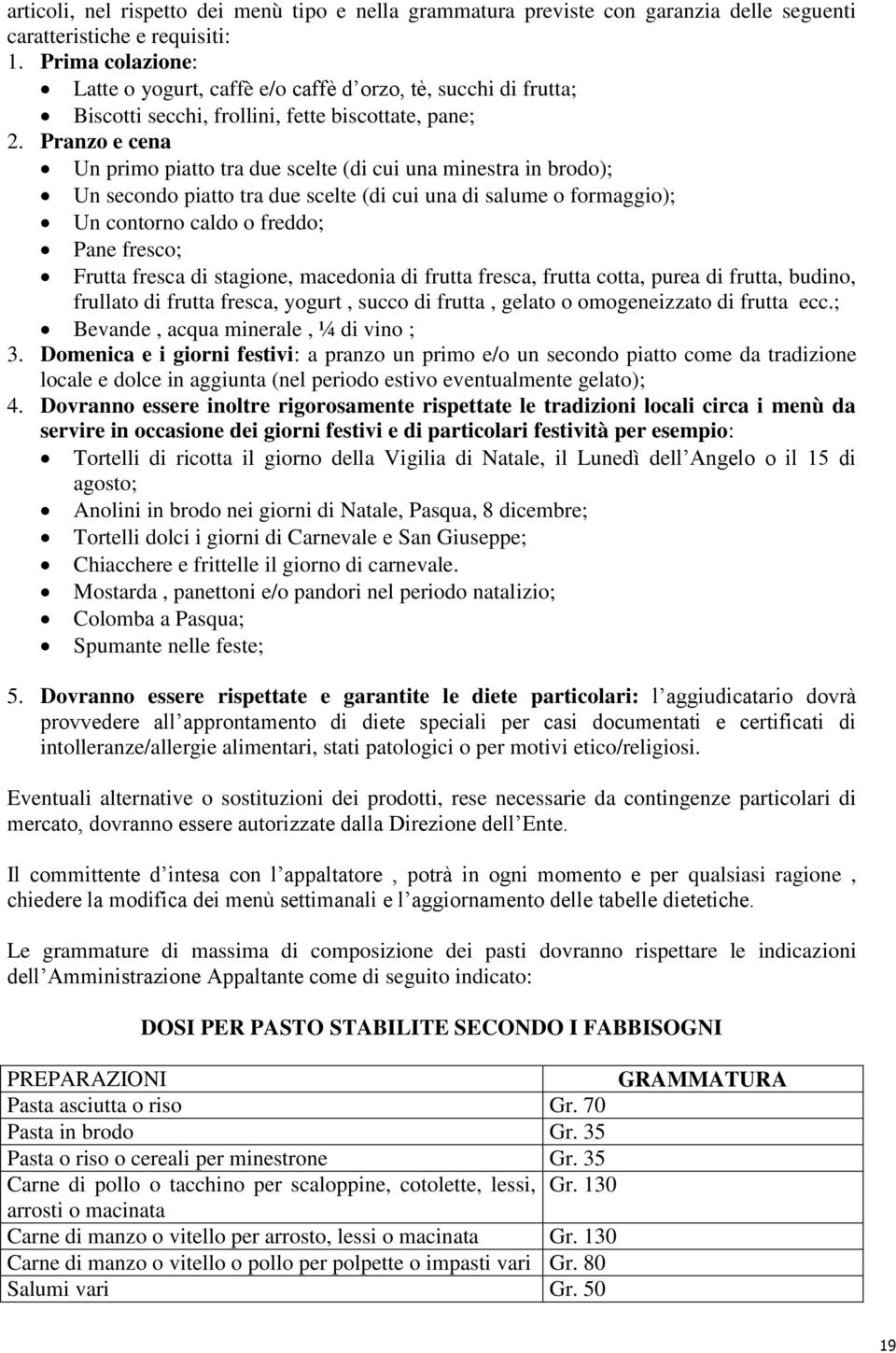Pranzo e cena Un primo piatto tra due scelte (di cui una minestra in brodo); Un secondo piatto tra due scelte (di cui una di salume o formaggio); Un contorno caldo o freddo; Pane fresco; Frutta