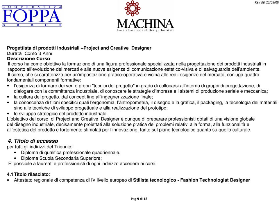 Il corso, che si caratterizza per un impostazione pratico-operativa e vicina alle reali esigenze del mercato, coniuga quattro fondamentali componenti formative: l esigenza di formare dei veri e