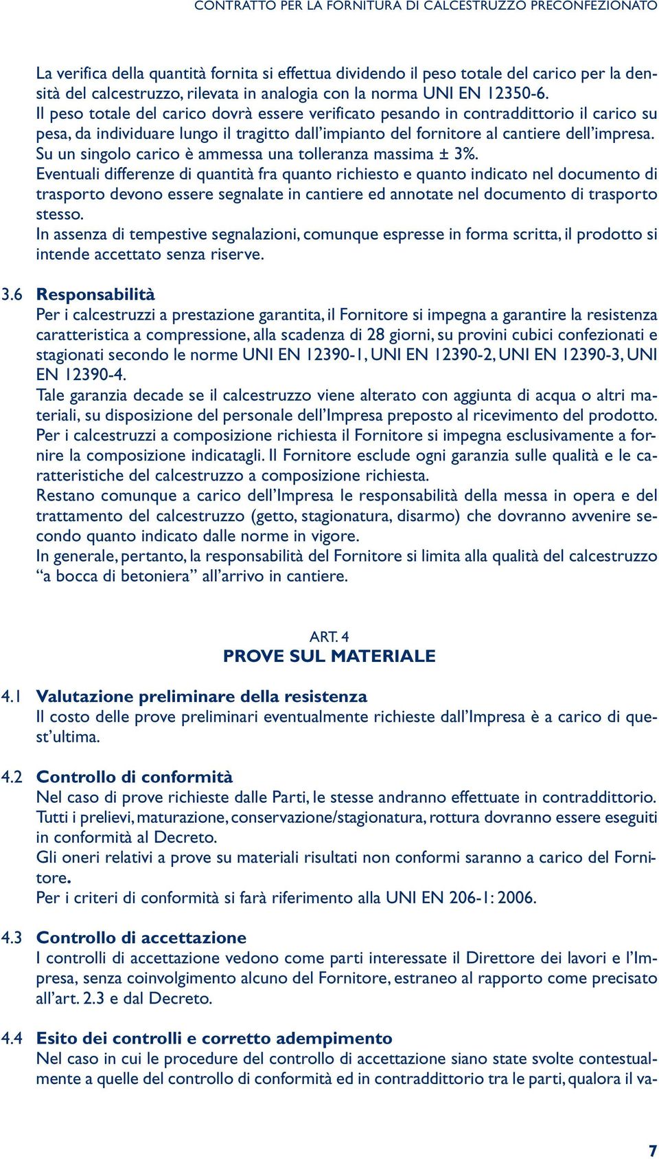 Il peso totale del carico dovrà essere verificato pesando in contraddittorio il carico su pesa, da individuare lungo il tragitto dall impianto del fornitore al cantiere dell impresa.