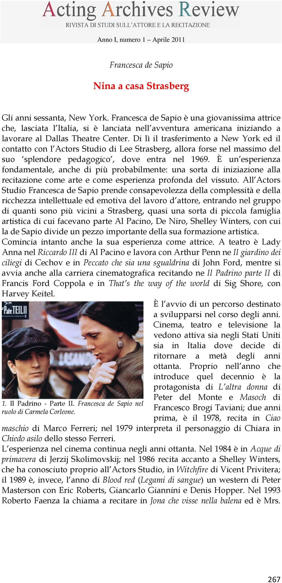 Di lì il trasferimento a New York ed il contatto con l Actors Studio di Lee Strasberg, allora forse nel massimo del suo splendore pedagogico, dove entra nel 1969.