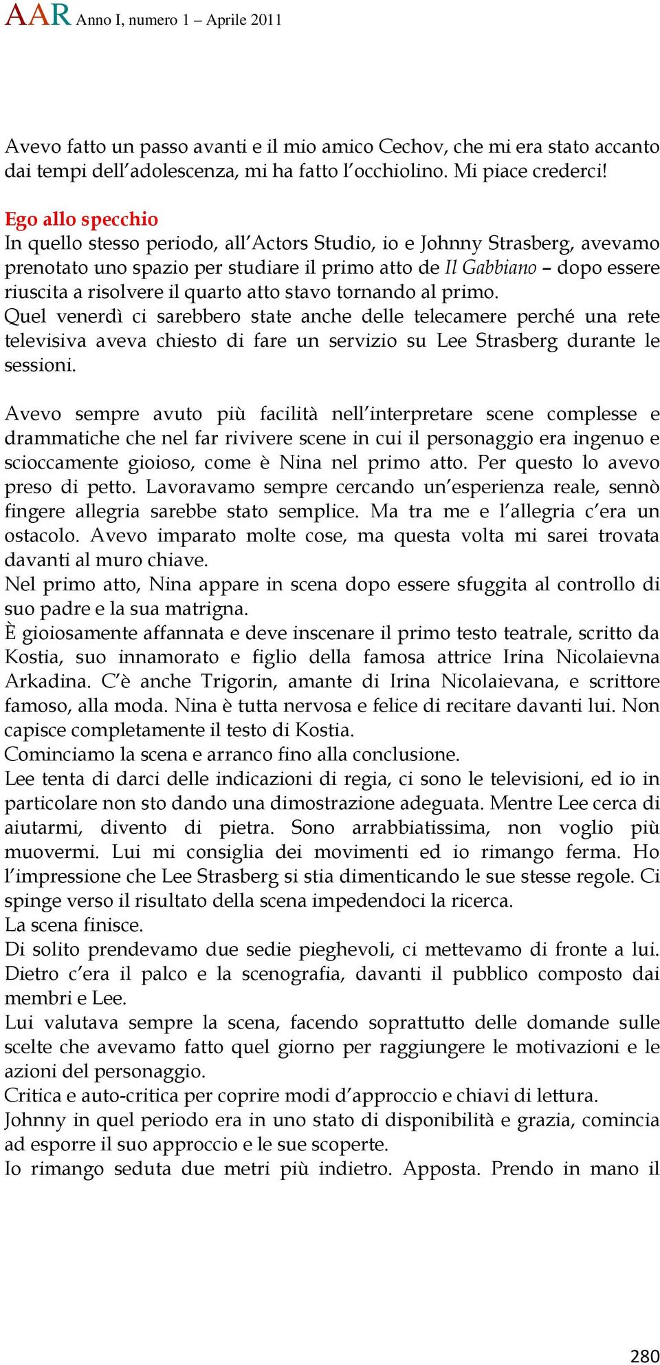 atto stavo tornando al primo. Quel venerdì ci sarebbero state anche delle telecamere perché una rete televisiva aveva chiesto di fare un servizio su Lee Strasberg durante le sessioni.