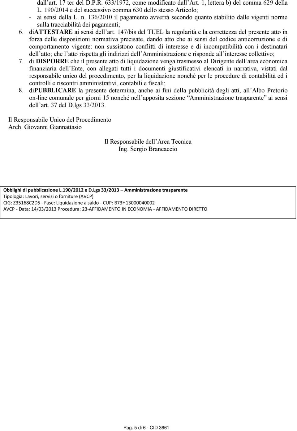 147/bis del TUEL la regolarità e la correttezza del presente atto in forza delle disposizioni normativa precisate, dando atto che ai sensi del codice anticorruzione e di comportamento vigente: non