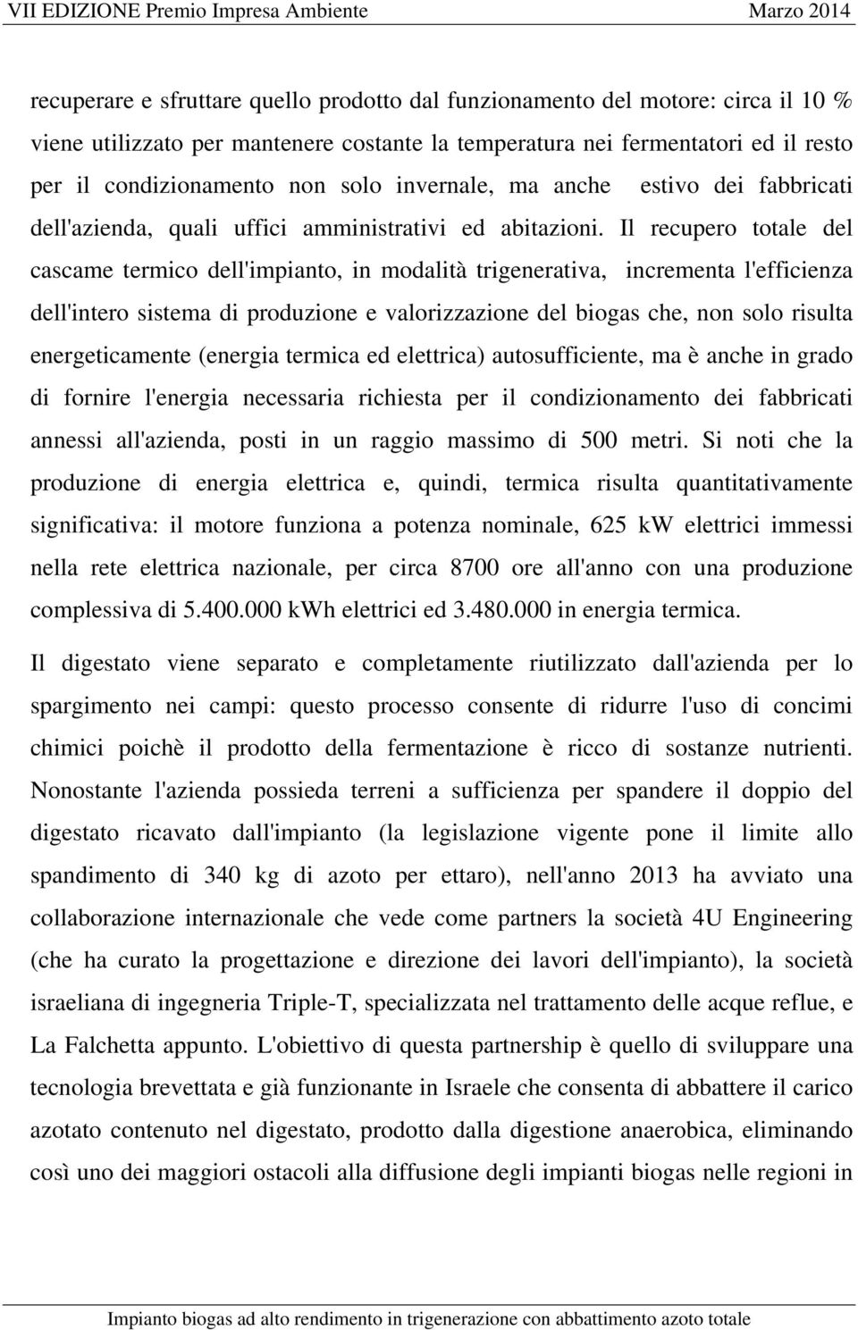 Il recupero totale del cascame termico dell'impianto, in modalità trigenerativa, incrementa l'efficienza dell'intero sistema di produzione e valorizzazione del biogas che, non solo risulta