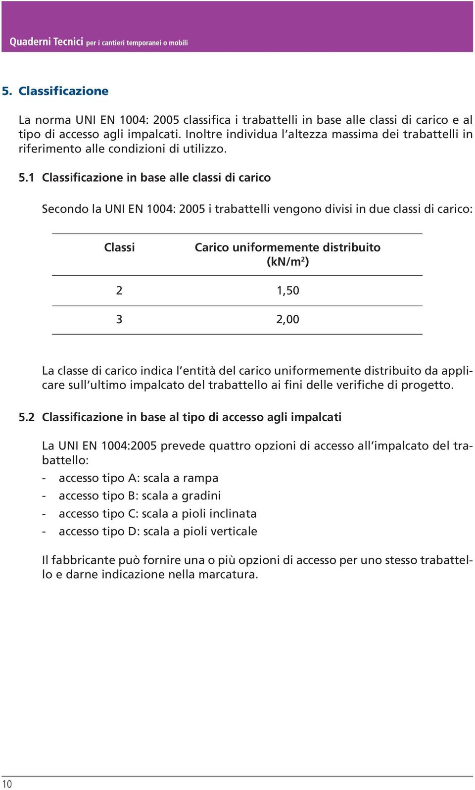 1 Classificazione in base alle classi di carico Secondo la UNI EN 1004: 2005 i trabattelli vengono divisi in due classi di carico: Classi Carico uniformemente distribuito (kn/m 2 ) 2 1,50 3 2,00 La