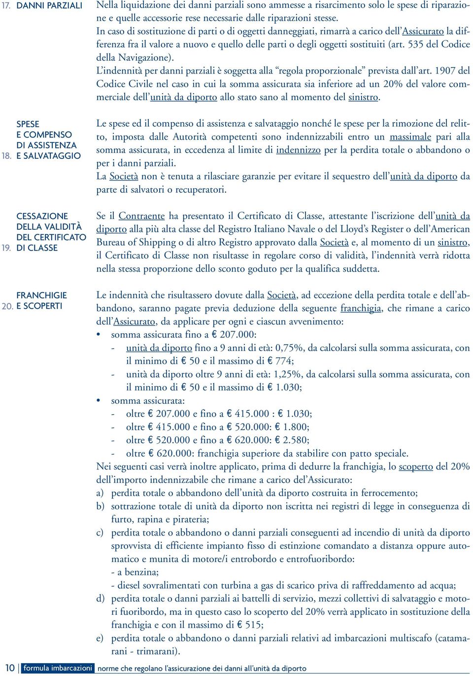 535 del Codice della Navigazione). L indennità per danni parziali è soggetta alla regola proporzionale prevista dall art.