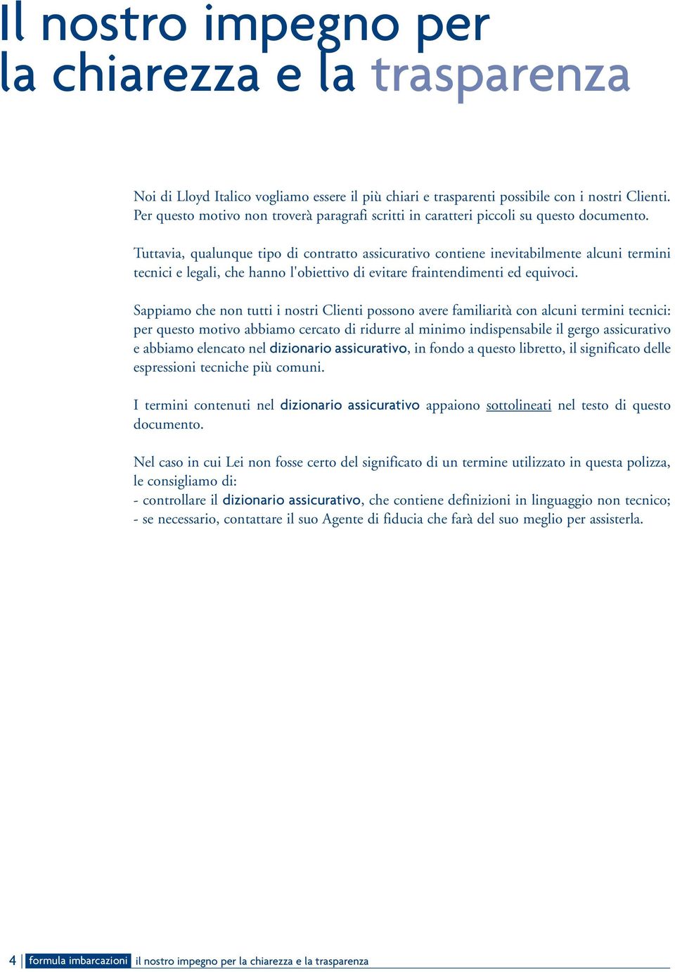 Tuttavia, qualunque tipo di contratto assicurativo contiene inevitabilmente alcuni termini tecnici e legali, che hanno l'obiettivo di evitare fraintendimenti ed equivoci.