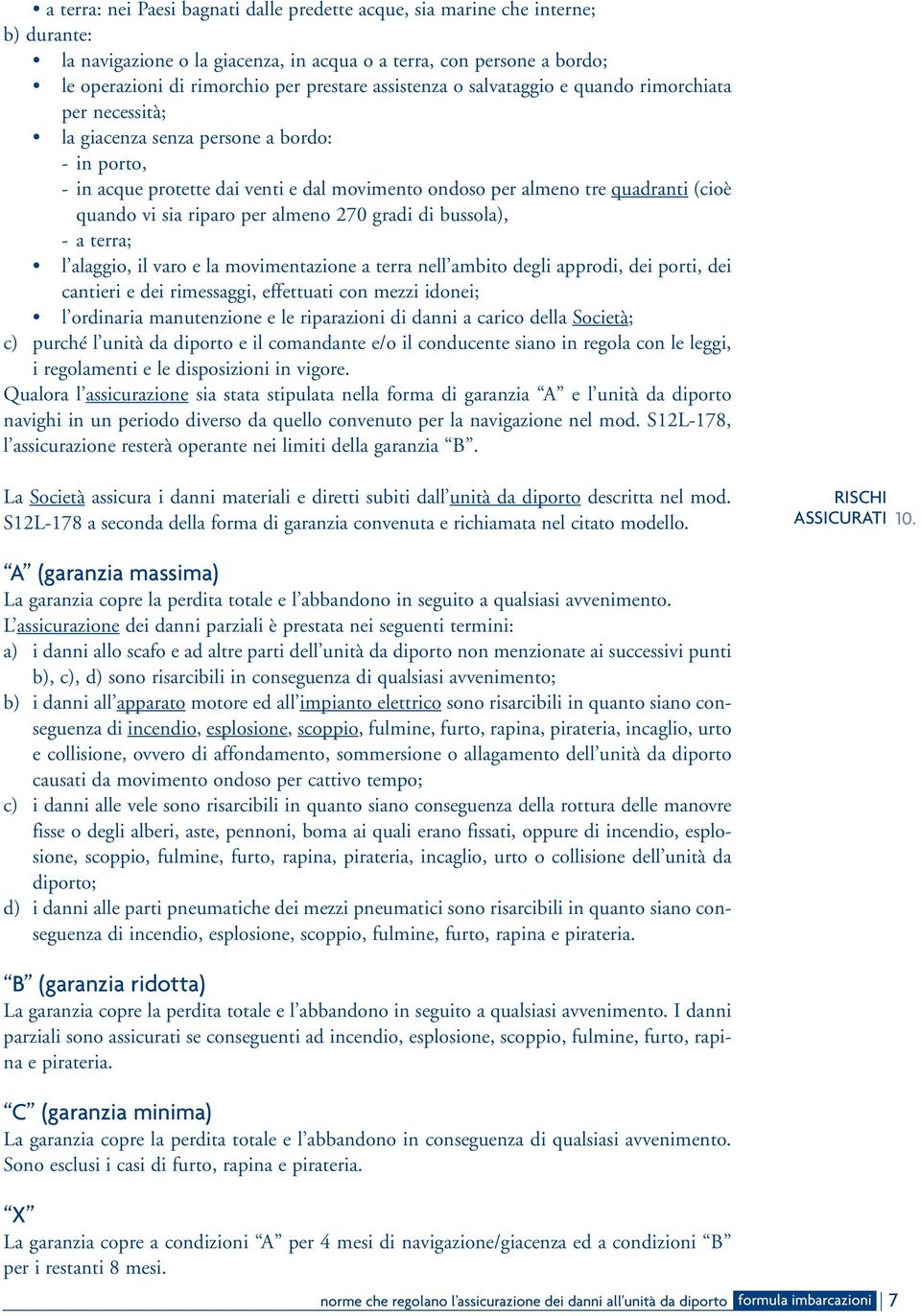 vi sia riparo per almeno 270 gradi di bussola), - a terra; l alaggio, il varo e la movimentazione a terra nell ambito degli approdi, dei porti, dei cantieri e dei rimessaggi, effettuati con mezzi