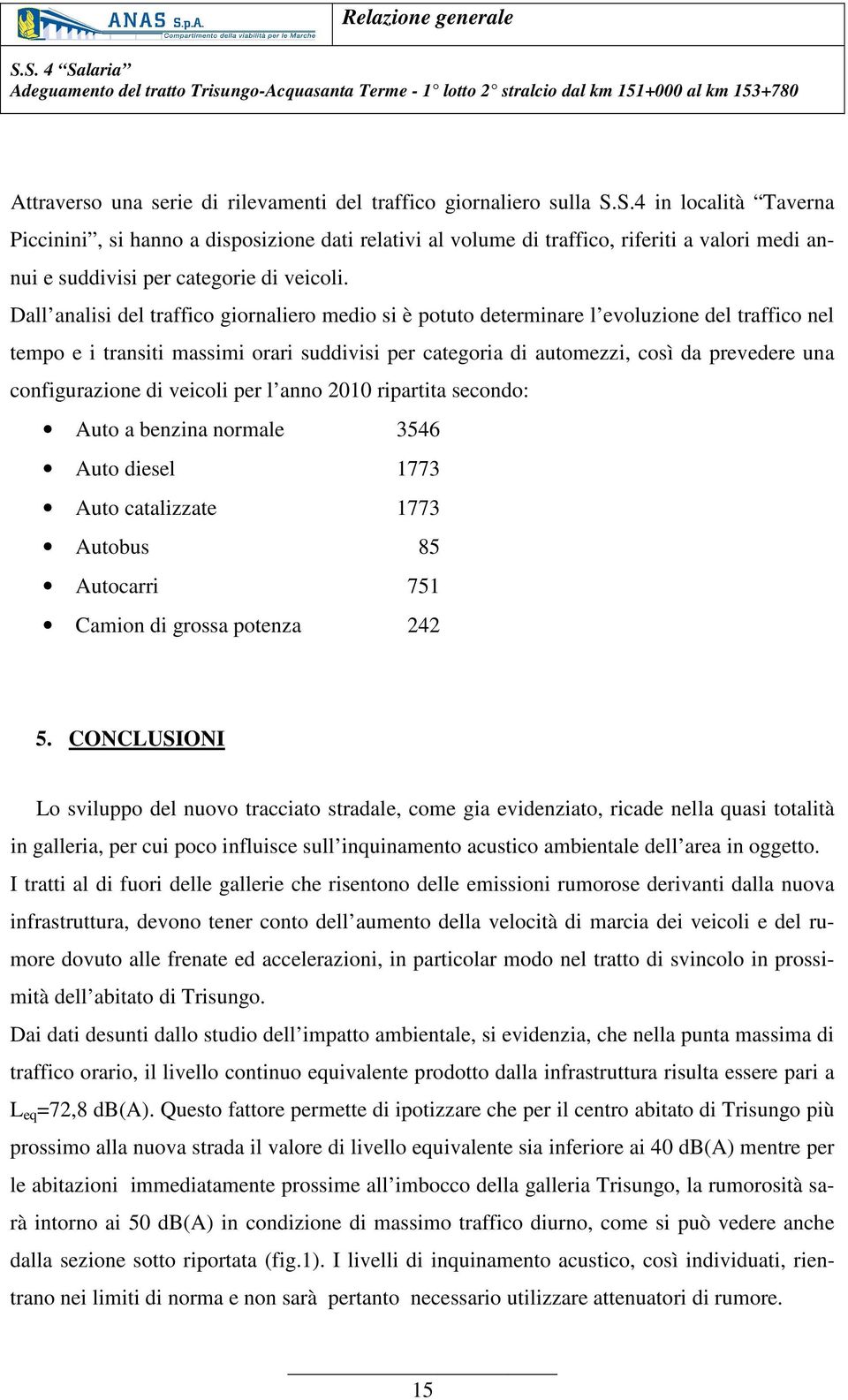 Dall analisi del traffico giornaliero medio si è potuto determinare l evoluzione del traffico nel tempo e i transiti massimi orari suddivisi per categoria di automezzi, così da prevedere una