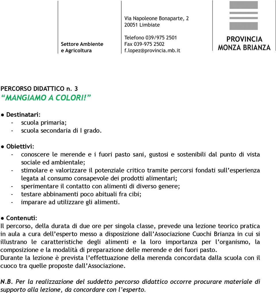 esperienza legata al consumo consapevole dei prodotti alimentari; - sperimentare il contatto con alimenti di diverso genere; - testare abbinamenti poco abituali fra cibi; - imparare ad utilizzare gli