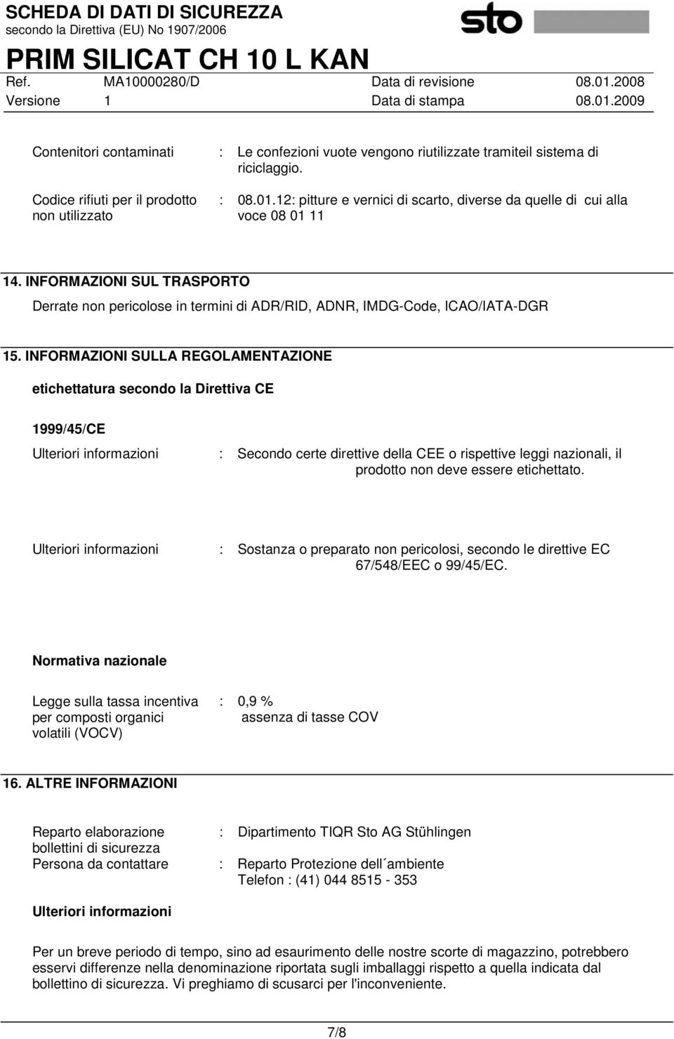 INFORMAZIONI SULLA REGOLAMENTAZIONE etichettatura secondo la Direttiva CE 1999/45/CE Ulteriori informazioni : Secondo certe direttive della CEE o rispettive leggi nazionali, il prodotto non deve