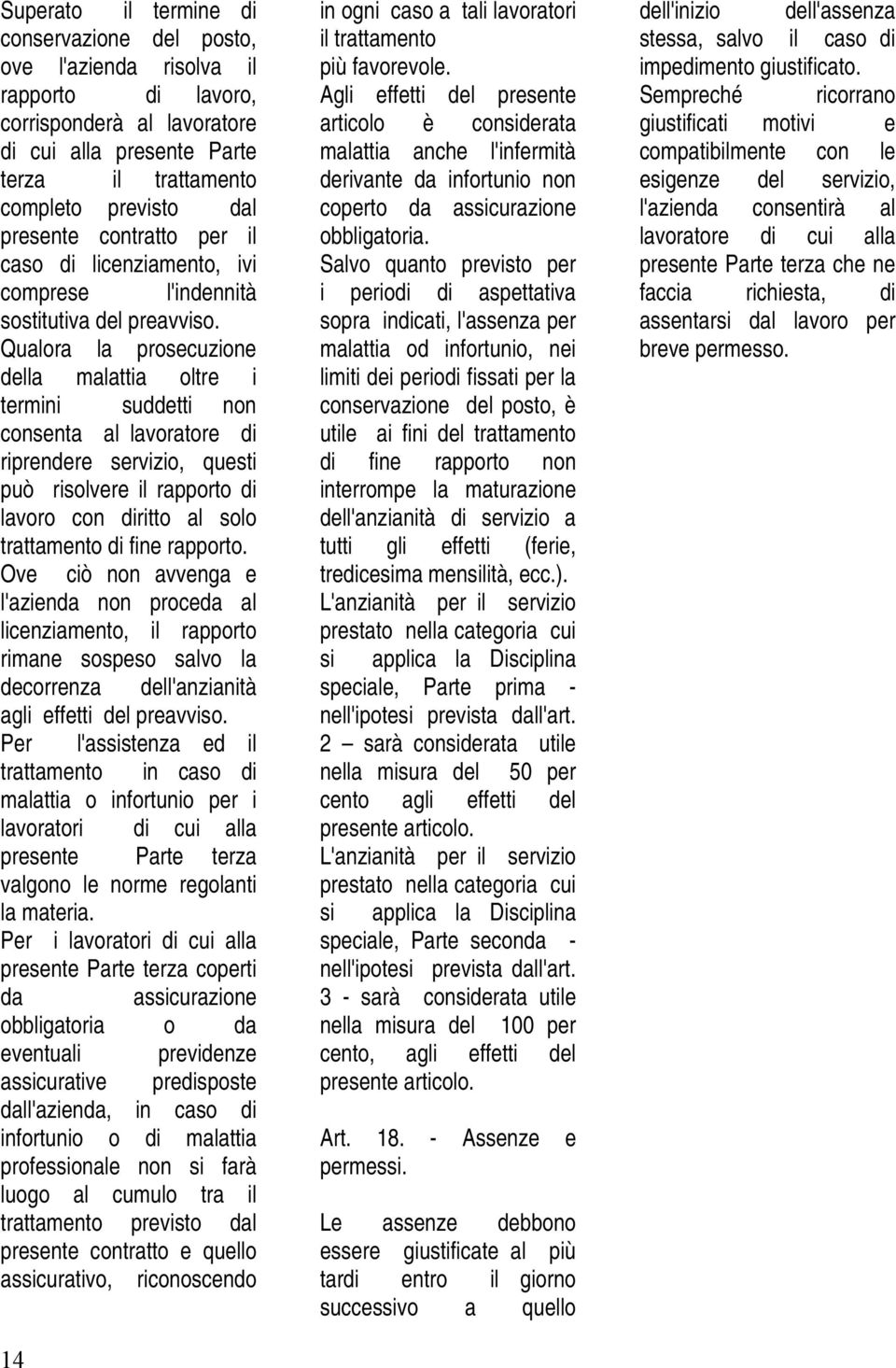 Qualora la prosecuzione della malattia oltre i termini suddetti non consenta al lavoratore di riprendere servizio, questi può risolvere il rapporto di lavoro con diritto al solo trattamento di fine