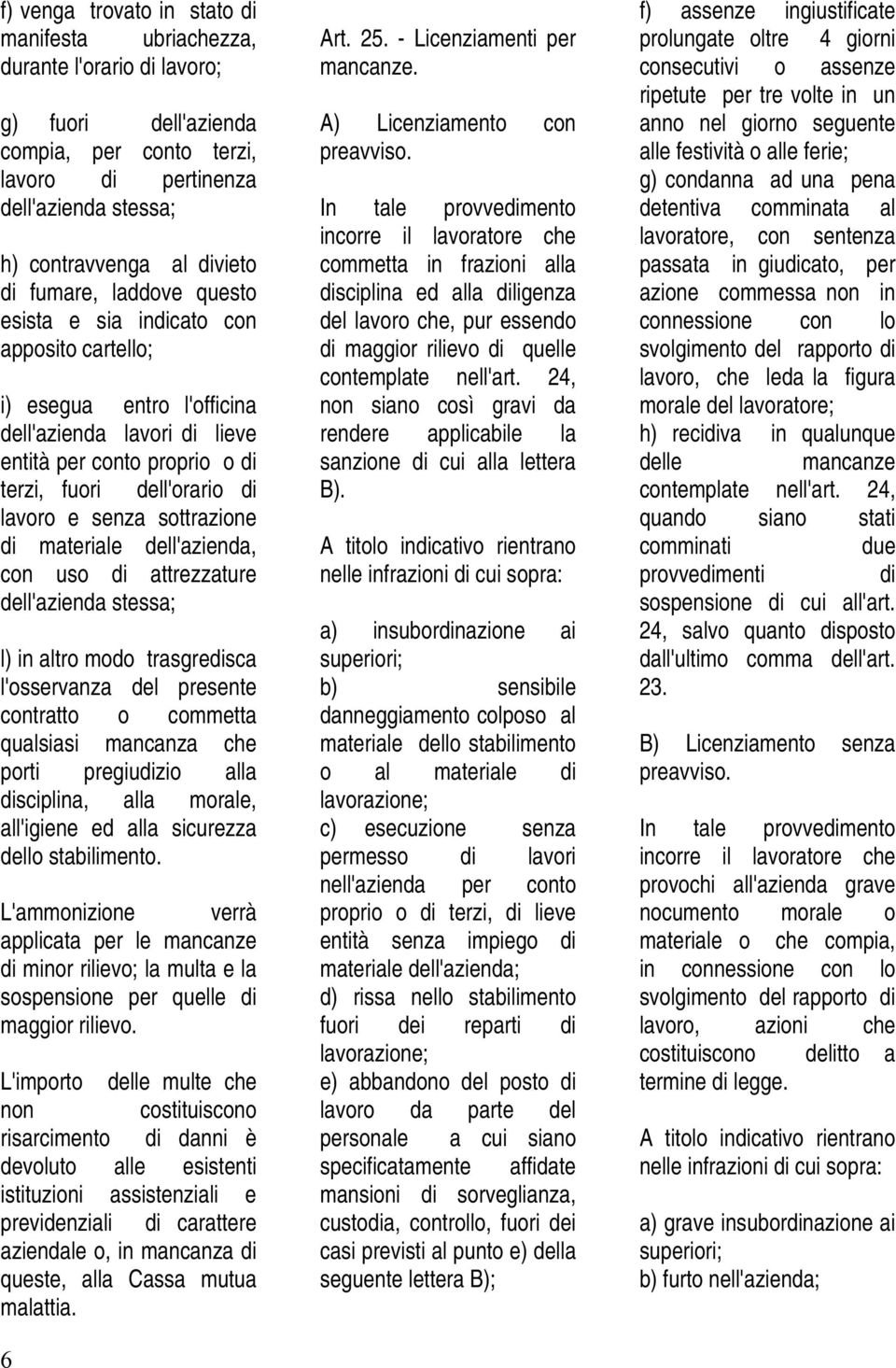 sottrazione di materiale dell'azienda, con uso di attrezzature dell'azienda stessa; l) in altro modo trasgredisca l'osservanza del presente contratto o commetta qualsiasi mancanza che porti