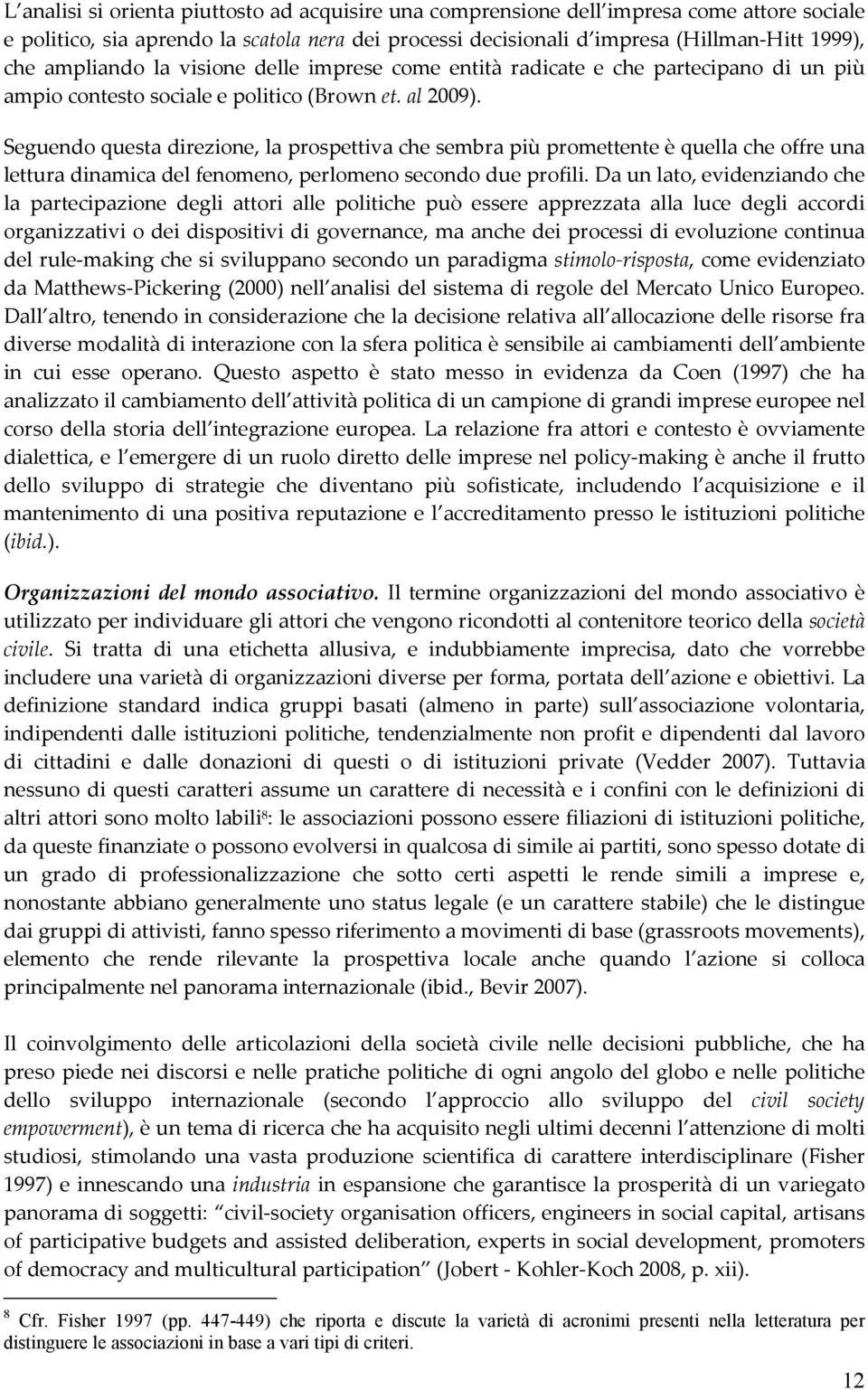 Seguendo questa direzione, la prospettiva che sembra più promettente è quella che offre una lettura dinamica del fenomeno, perlomeno secondo due profili.