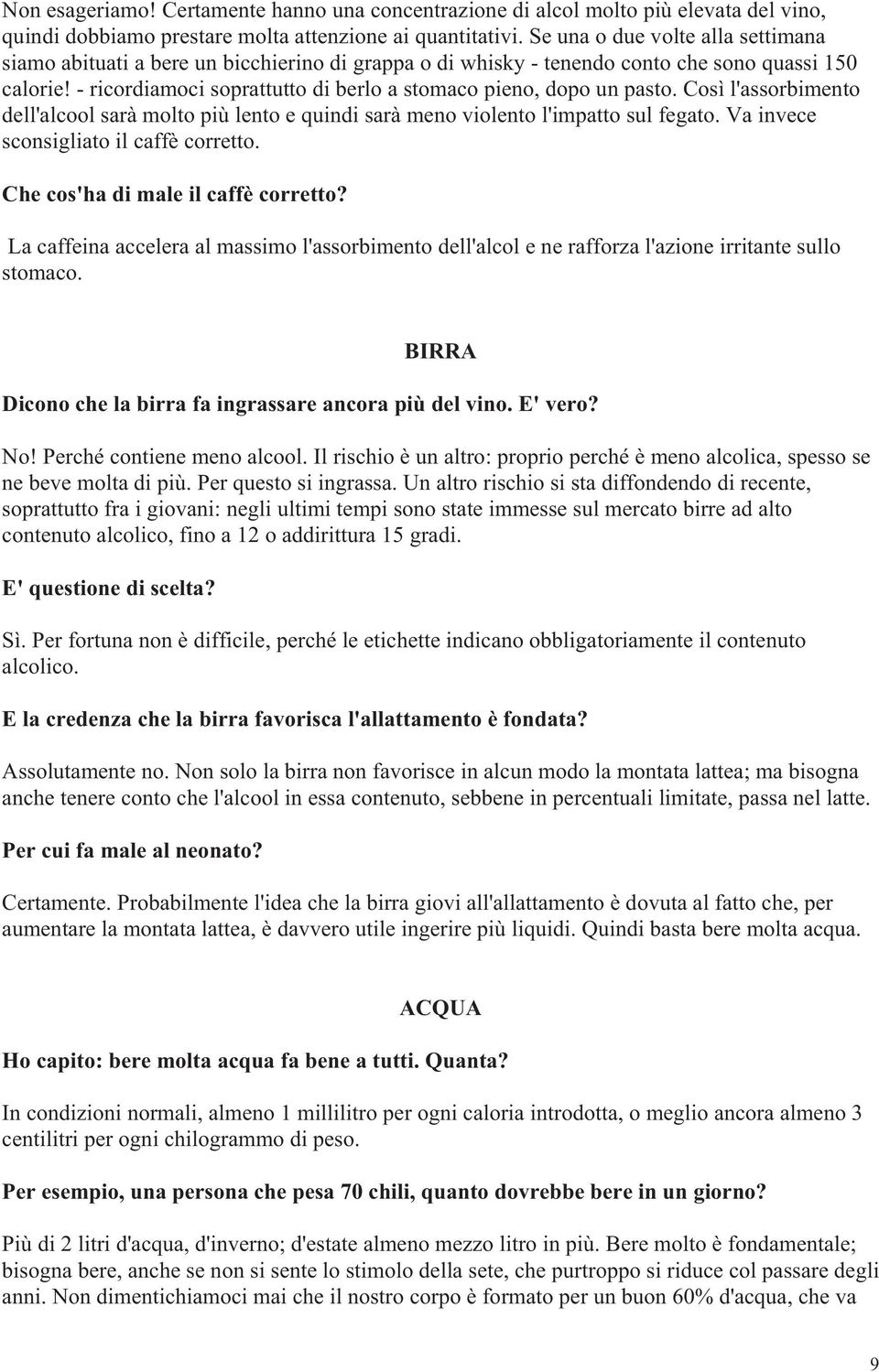 - ricordiamoci soprattutto di berlo a stomaco pieno, dopo un pasto. Così l'assorbimento dell'alcool sarà molto più lento e quindi sarà meno violento l'impatto sul fegato.