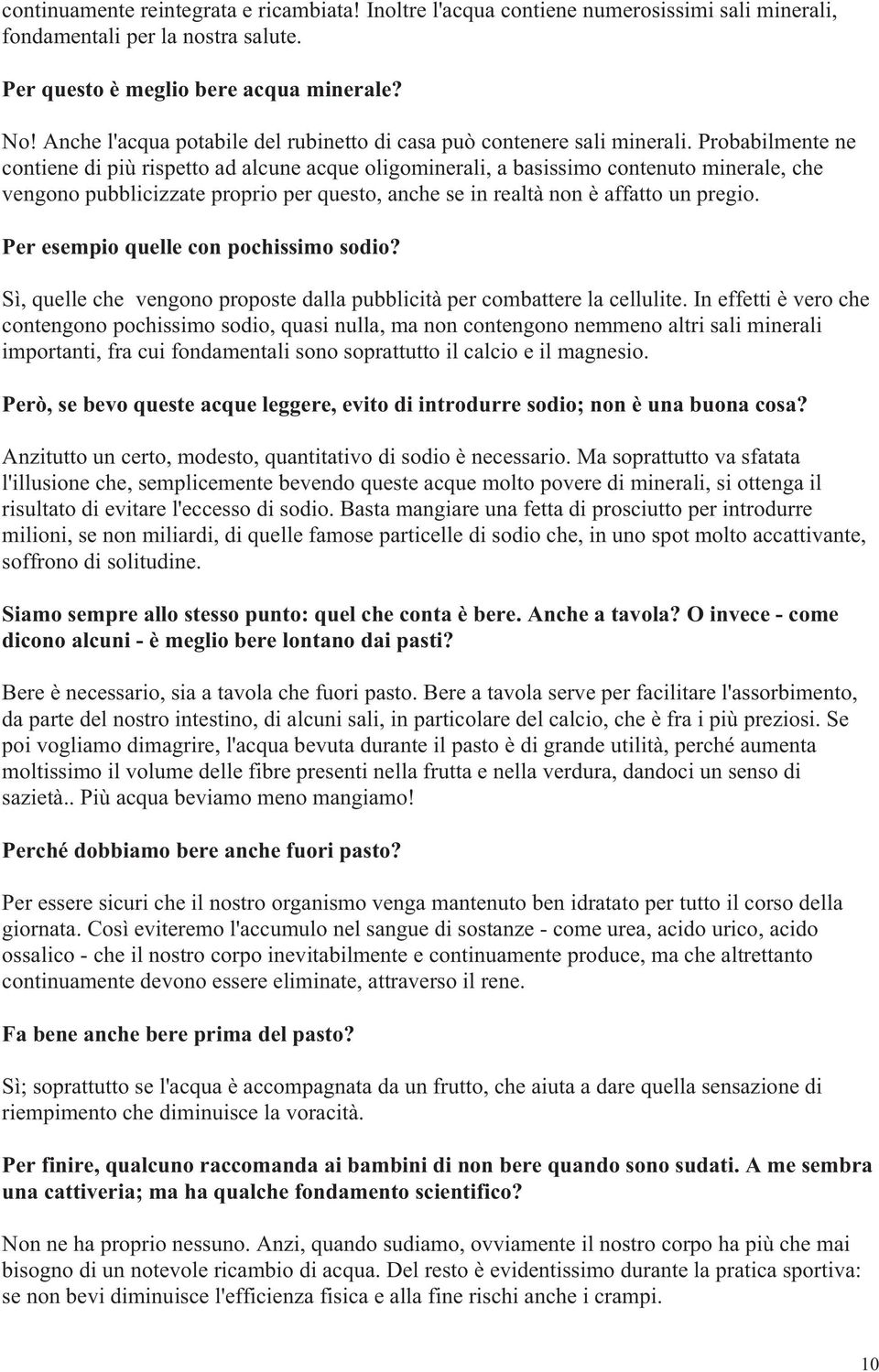 Probabilmente ne contiene di più rispetto ad alcune acque oligominerali, a basissimo contenuto minerale, che vengono pubblicizzate proprio per questo, anche se in realtà non è affatto un pregio.