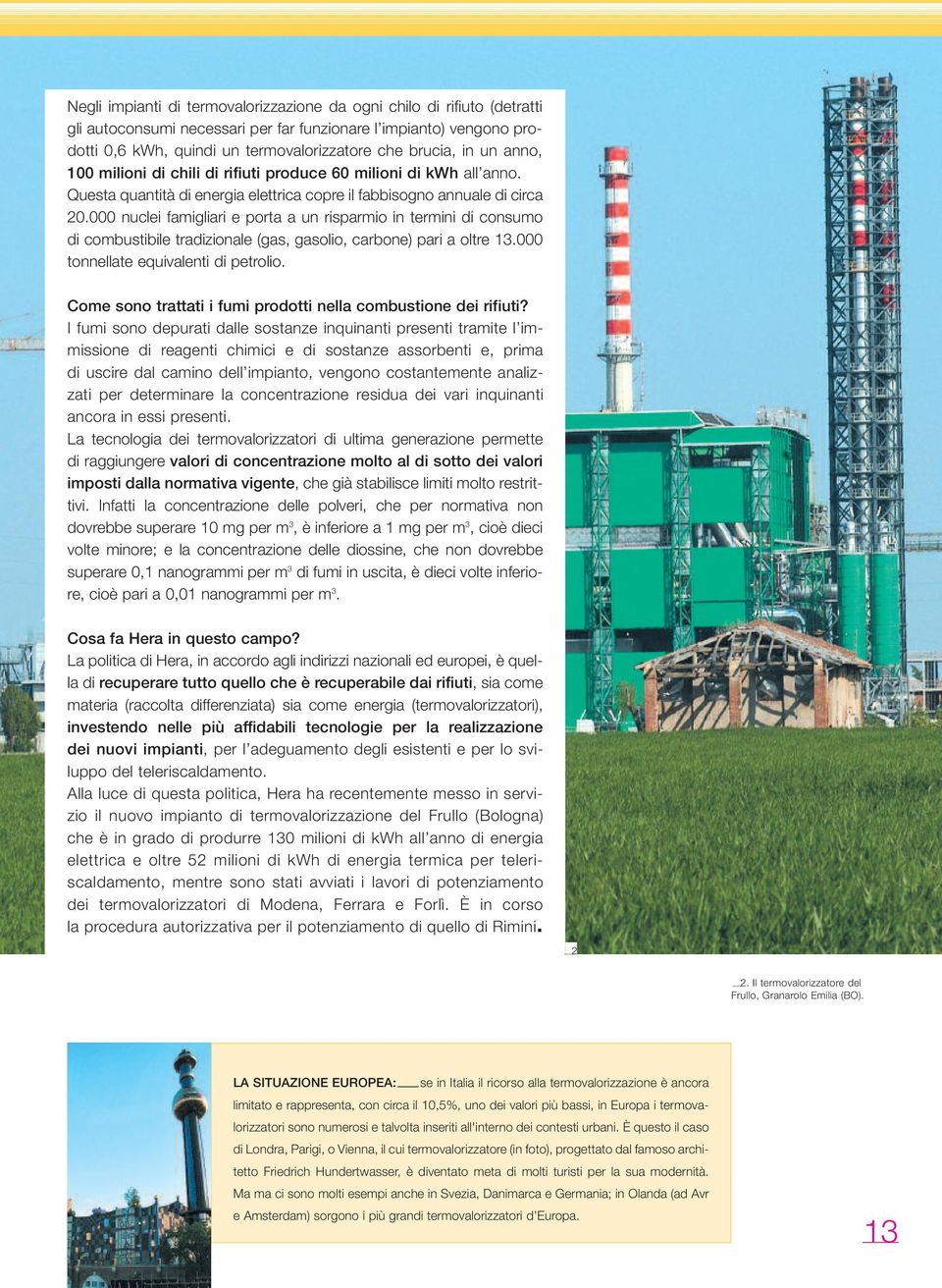 000 nuclei famigliari e porta a un risparmio in termini di consumo di combustibile tradizionale (gas, gasolio, carbone) pari a oltre 13.000 tonnellate equivalenti di petrolio.