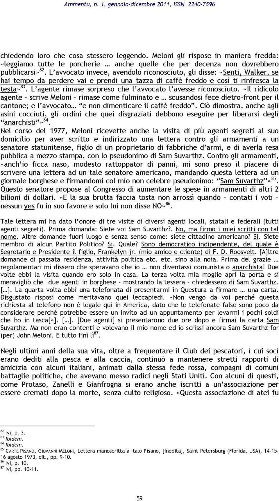 L avvocato invece, avendolo riconosciuto, gli disse: «Senti, Walker, se hai tempo da perdere vai e prendi una tazza di caffè freddo e così ti rinfresca la testa» 83.