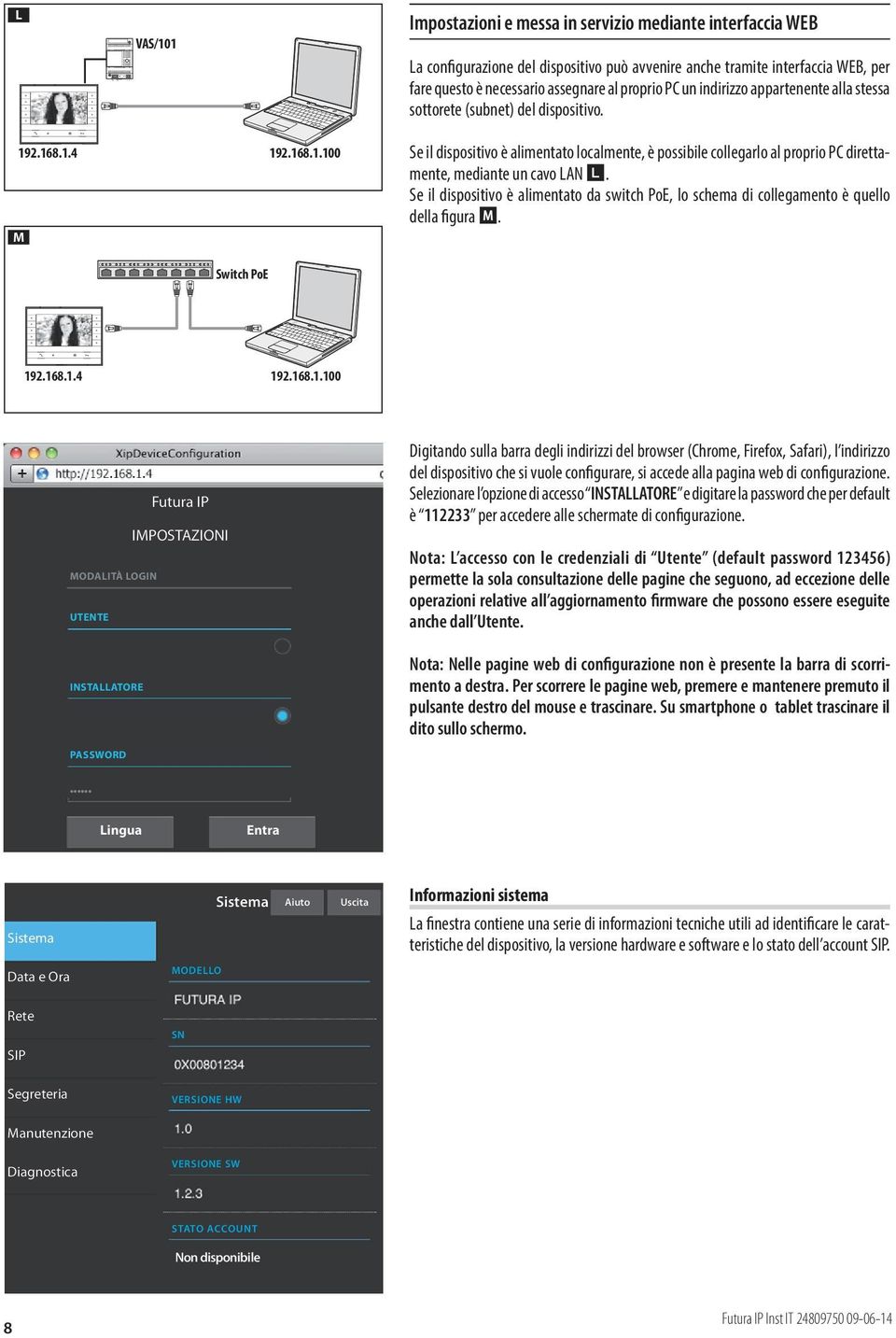 2.168.1.4 192.168.1.100 192.168.1.4 192.168.1.100 M Switch PoE Se il dispositivo è alimentato localmente, è possibile collegarlo al proprio PC direttamente, mediante un cavo LAN L.