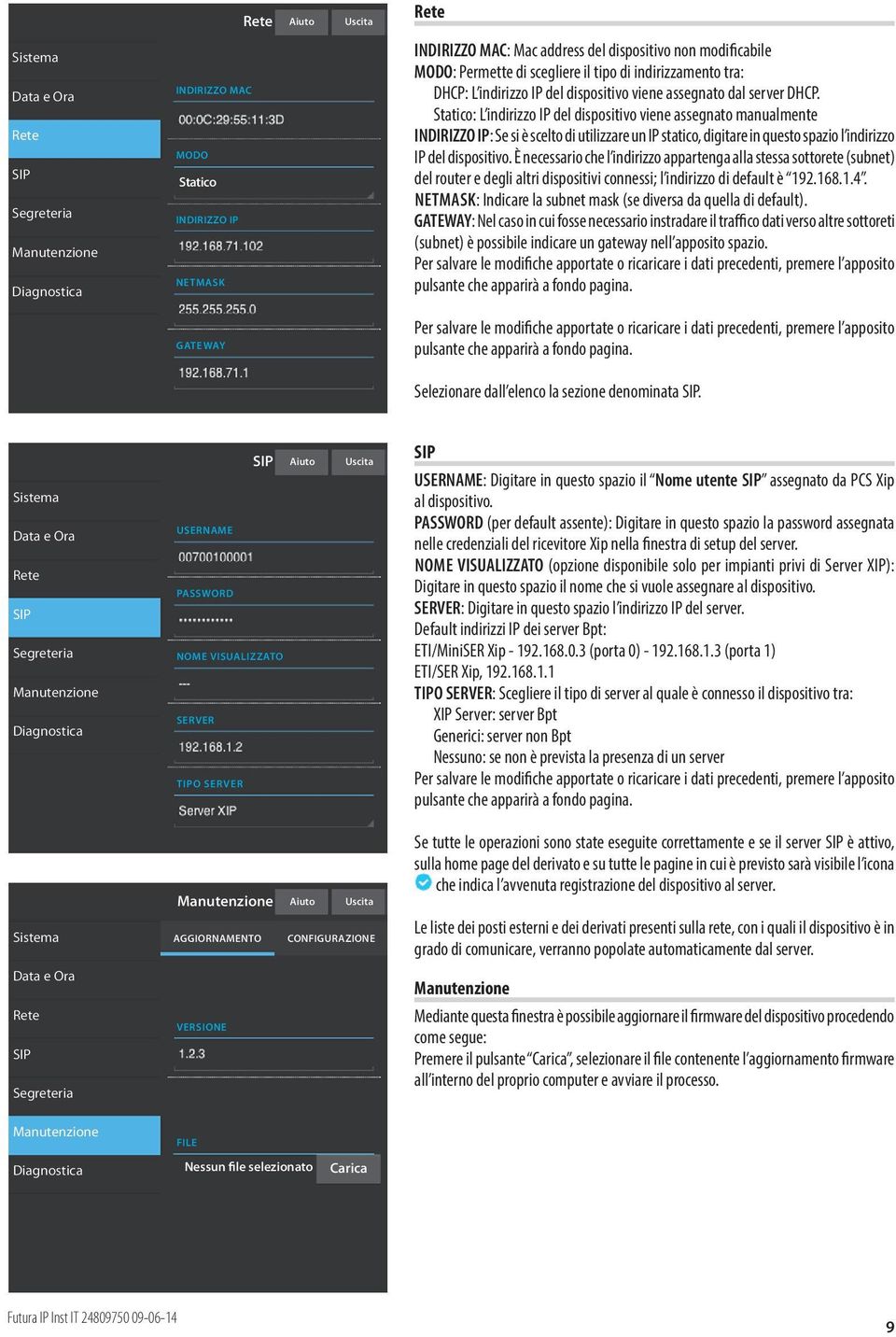 Statico: L indirizzo IP del dispositivo viene assegnato manualmente INDIRIZZO IP: Se si è scelto di utilizzare un IP statico, digitare in questo spazio l indirizzo IP del dispositivo.