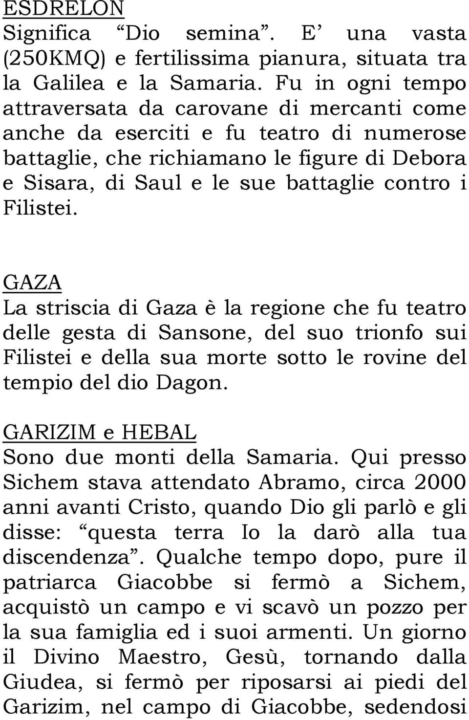 Filistei. GAZA La striscia di Gaza è la regione che fu teatro delle gesta di Sansone, del suo trionfo sui Filistei e della sua morte sotto le rovine del tempio del dio Dagon.