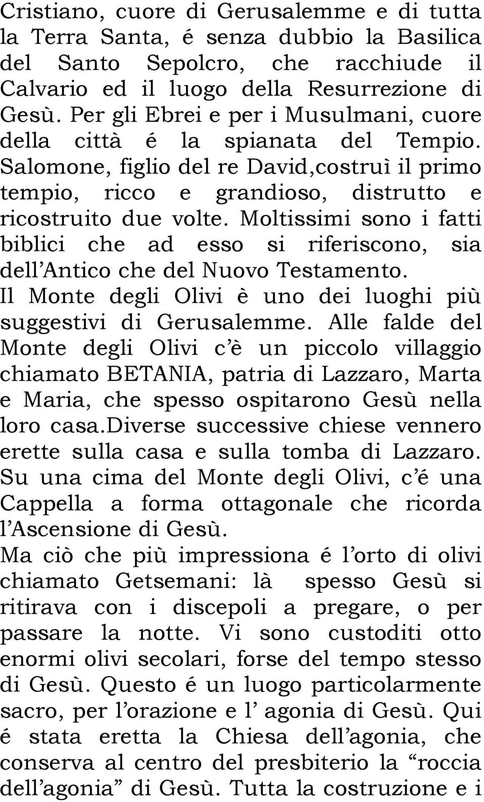 Moltissimi sono i fatti biblici che ad esso si riferiscono, sia dell Antico che del Nuovo Testamento. Il Monte degli Olivi è uno dei luoghi più suggestivi di Gerusalemme.