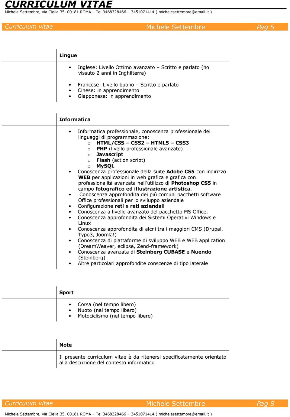 avanzato) o Javascript o Flash (action script) o MySQL Conoscenza professionale della suite Adobe CS5 con indirizzo WEB per applicazioni in web grafica e grafica con professionalità avanzata nell