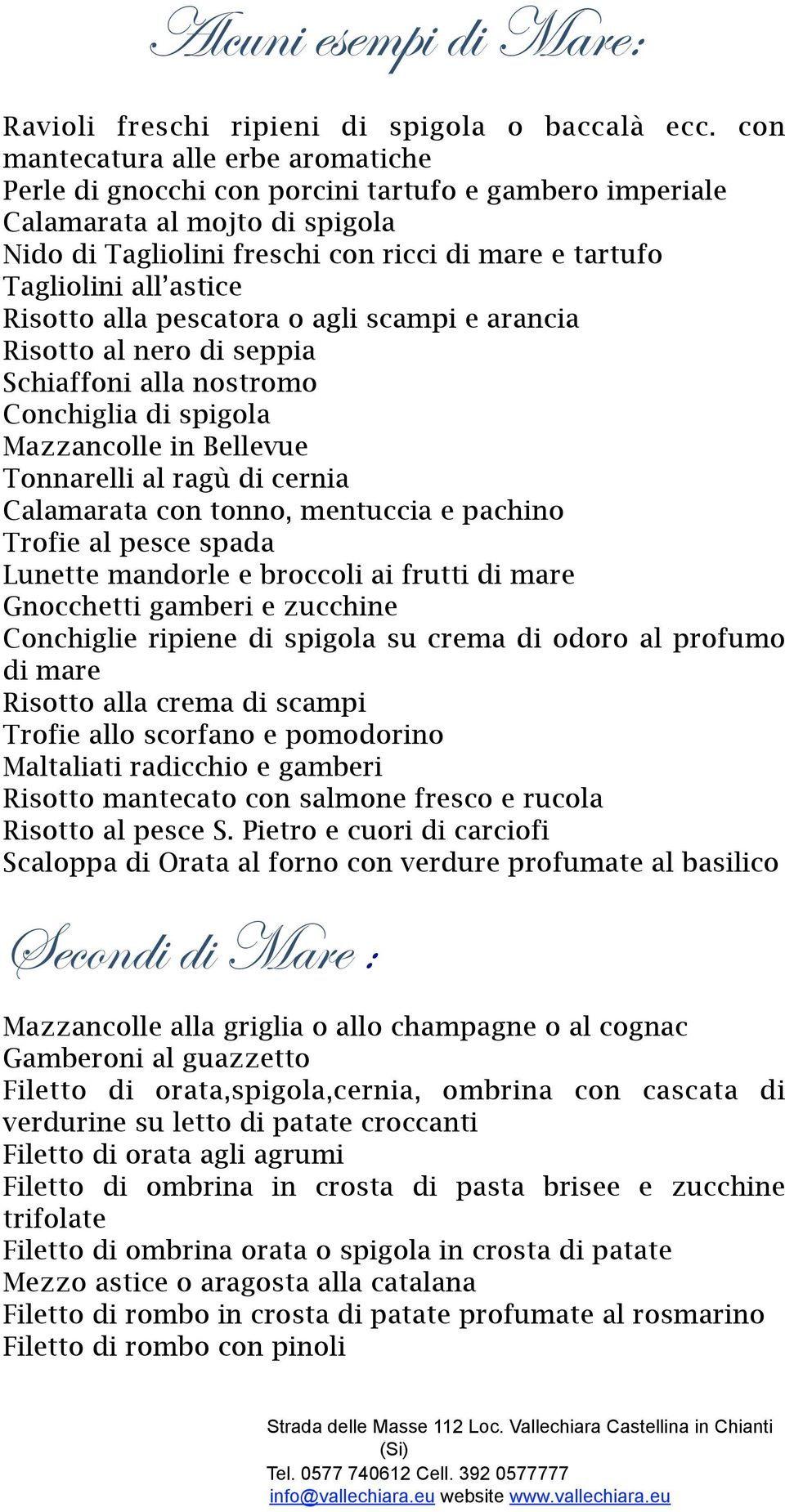 astice Risotto alla pescatora o agli scampi e arancia Risotto al nero di seppia Schiaffoni alla nostromo Conchiglia di spigola Mazzancolle in Bellevue Tonnarelli al ragù di cernia Calamarata con