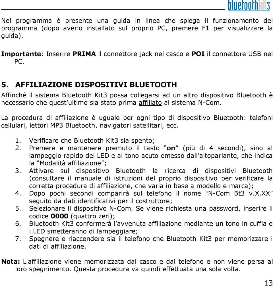 AFFILIAZIONE DISPOSITIVI BLUETOOTH Affinché il sistema Bluetooth Kit3 possa collegarsi ad un altro dispositivo Bluetooth è necessario che quest ultimo sia stato prima affiliato al sistema N-Com.