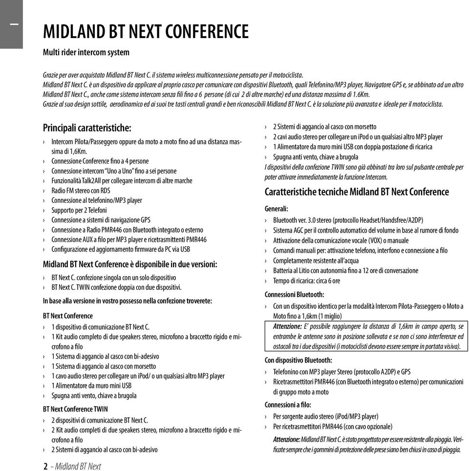 è un dispositivo da applicare al proprio casco per comunicare con dispositivi Bluetooth, quali Telefonino/MP3 player, Navigatore GPS e, se abbinato ad un altro Midland BT Next C.