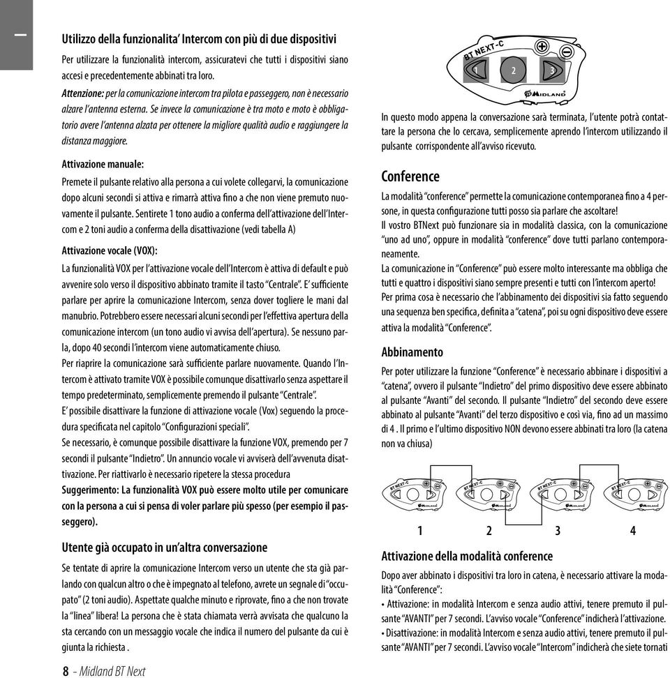 Se invece la comunicazione è tra moto e moto è obbligatorio avere l antenna alzata per ottenere la migliore qualità audio e raggiungere la distanza maggiore.