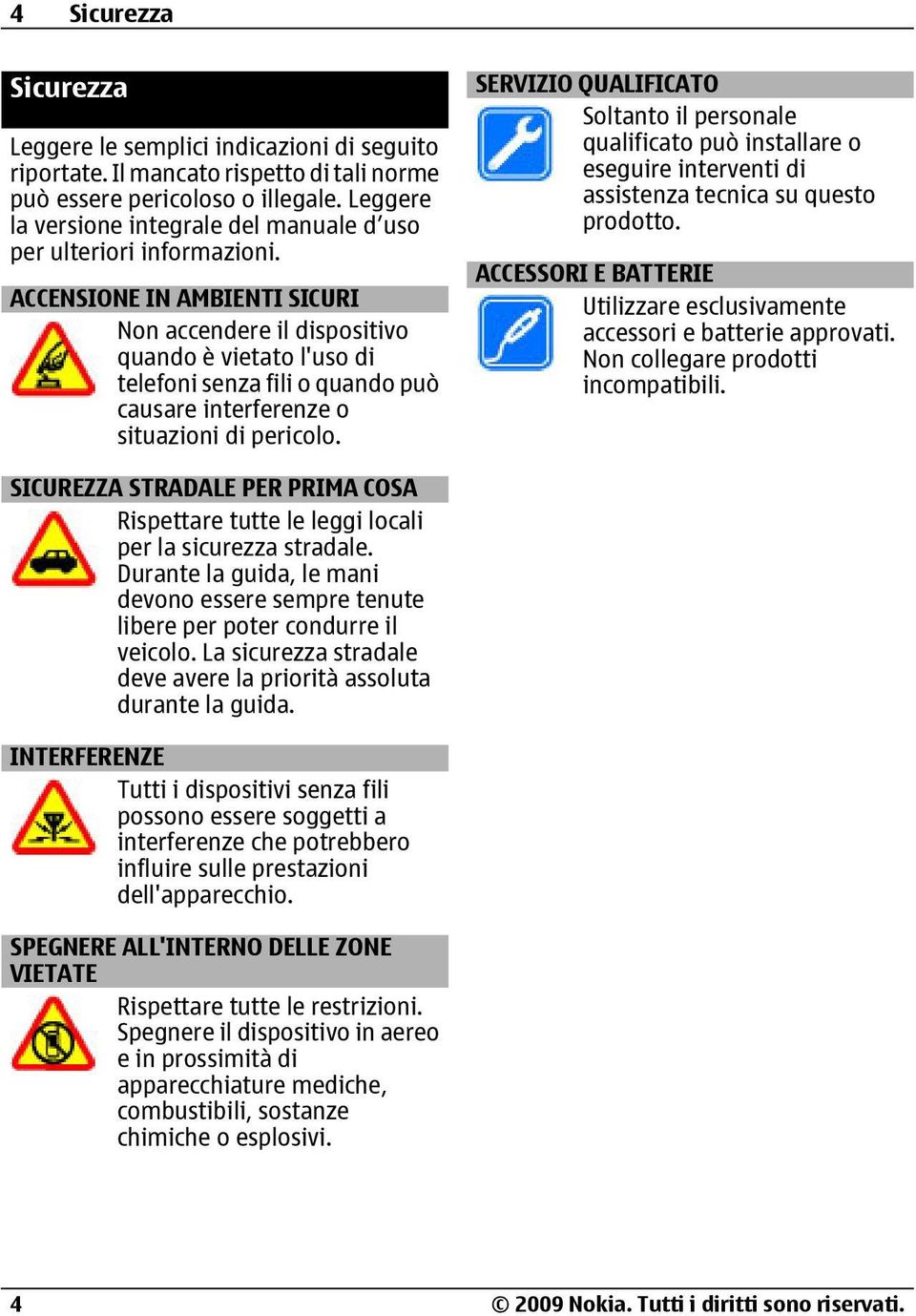 ACCENSIONE IN AMBIENTI SICURI Non accendere il dispositivo quando è vietato l'uso di telefoni senza fili o quando può causare interferenze o situazioni di pericolo.