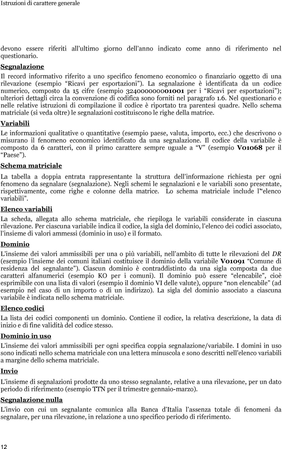 La segnalazione è identificata da un codice numerico, composto da 15 cifre (esempio 324000000001001 per i Ricavi per esportazioni ); ulteriori dettagli circa la convenzione di codifica sono forniti