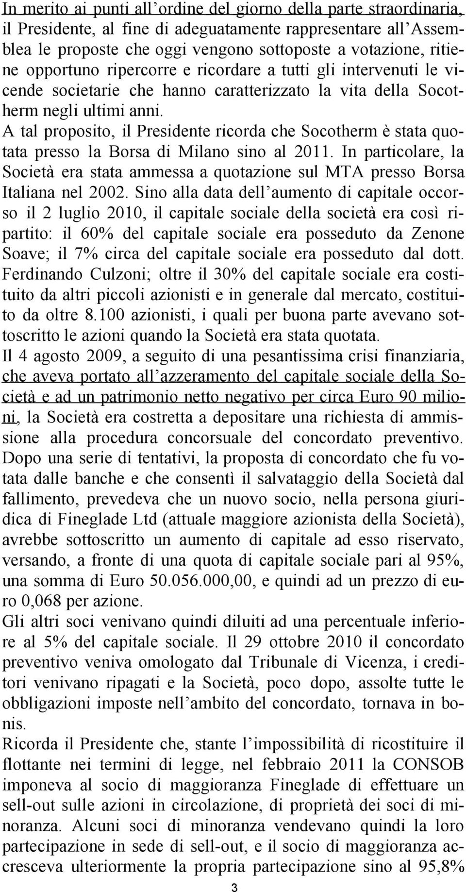 A tal proposito, il Presidente ricorda che Socotherm è stata quotata presso la Borsa di Milano sino al 2011.