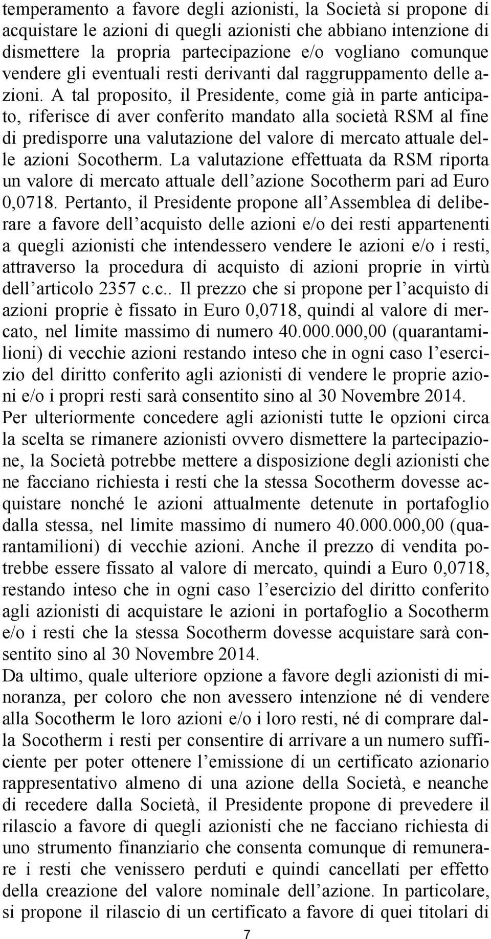 A tal proposito, il Presidente, come già in parte anticipato, riferisce di aver conferito mandato alla società RSM al fine di predisporre una valutazione del valore di mercato attuale delle azioni