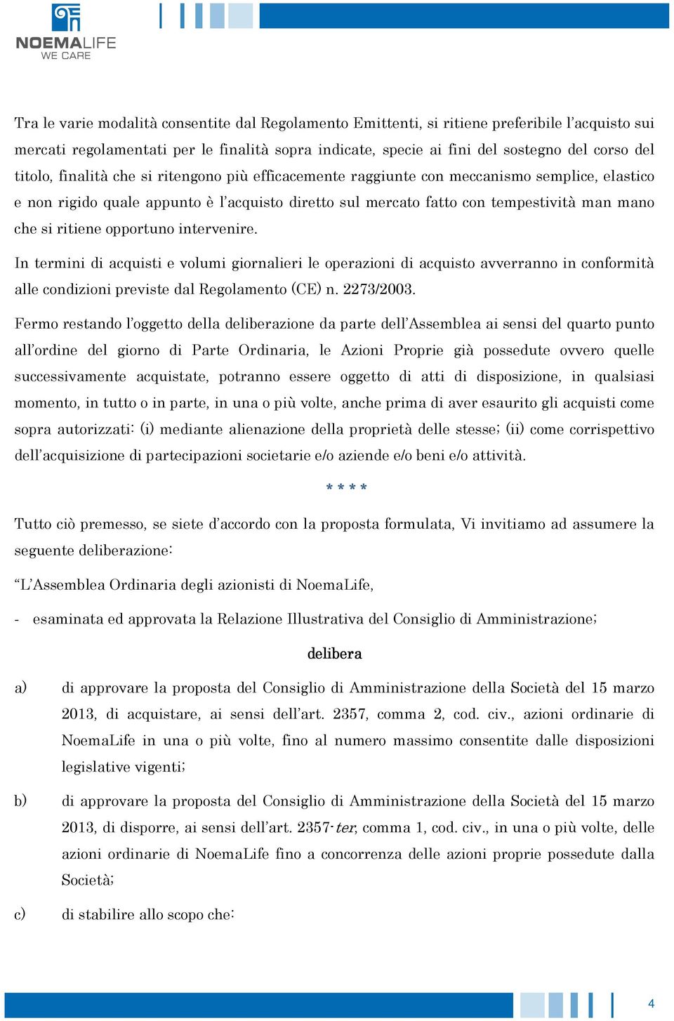 ritiene opportuno intervenire. In termini di acquisti e volumi giornalieri le operazioni di acquisto avverranno in conformità alle condizioni previste dal Regolamento (CE) n. 2273/2003.